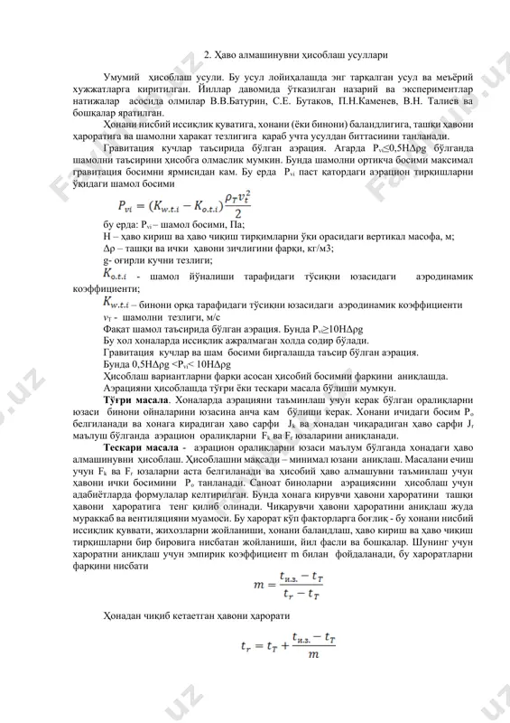 езлигини хонада тақсимланишини аниқлаш. охирги масала мураккаб ва хам ўрганилган. аэрацияни ҳисоблашда асосан эксперимент ёки фойдаланиш натижаларни эътиборга олинилади. аэрацияни муракаблигини ҳисобга олганда, ҳисоблашда айрим йўл кўймоқли қабул қилинади. асосийлари куйидагилардан иборат: 1. иссиқлик ва ҳаво баланси вақтда ўзгармас деб қабул қилинади; 2. иш зонадаги ҳавони ҳароратини иш зонани ҳажмидаги харорат қабул қилинади 3. вертикал бўйича хароратни ўзгаришини чизиқли ёки чизиқли – қаторли қонун асосида қабул қилинади 4. қизиган ускунани тепасидаги конвектив оқимни сиқилганлиги ҳисобга олинмайди 5. кирувчи ҳаво оқимларни энергиясини ҳисобга олинмайди чунки улар умуман иш зонани хажмида таркалиб кетади деб хисобланади 6. оралиқлардан ўтадиган ҳаво сарфиини аниқлашда уларни баландлигини ҳисобга олинмайди 7. ҳонани ҳаво балансини тузганда ташкил этилмаган табиий ҳаво алмашувни ҳисобга олинмайди. 2. ҳаво алмашинувни ҳисоблаш усуллари умумий ҳисоблаш усули. бу усул лойиҳалашда энг тарқалган усул ва меъёрий хужжатларга киритилган. йиллар давомида ўтказилган назарий ва экспериментлар натижалар асосида олмилар в.в.батурин, с.е. бутаков, п.н.каменев, в.н. талиев ва бошқалар …
