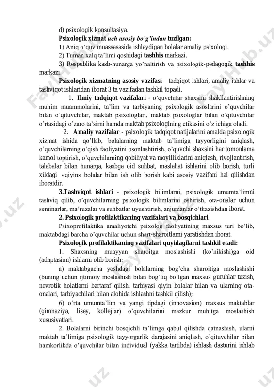 rat 3 ta vazifadan tashkil topadi. 1. ilmiy tadqiqot vazifalari - o‟quvchilar shaxsini shakllantirishning muhim muammolarini, ta‟lim va tarbiyaning psixologik asoslarini o‟quvchilar bilan o‟qituvchilar, maktab psixologlari, maktab psixologlar bilan o‟qituvchilar o‟rtasidagi o‟zaro ta‟sirni hamda maktab psixologining etikasini o‟z ichiga oladi. 2. amaliy vazifalar - psixologik tadqiqot natijalarini amalda psixologik xizmat ishida qo‟llab, bolalarning maktab ta‟limiga tayyorligini aniqlash, o‟quvchilarning o‟qish faoliyatini osonlashtirish, o‟quvchi shaxsini har tomonlama kamol toptirish, o‟quvchilarning qobiliyat va moyilliklarini aniqlash, rivojlantirish, talabalar bilan hunarga, kasbga oid suhbat, maslahat ishlarini olib borish, turli xildagi «qiyin» bolalar bilan ish olib borish kabi asosiy vazifani hal qilishdan iboratdir. 3.tashviqot ishlari - psixologik bilimlarni, psixologik umumta‟limni tashviq qilib, o‟quvchilarning psixologik bilimlarini oshirish, ota-onalar uchun seminarlar, ma‟ruzalar va suhbatlar uyushtirish, anjumanlar o‟tkazishdan iborat. 2. psixologik profilaktikaning vazifalari va bosqichlari psixoprofilaktika amaliyotchi psixolog faoliyatining maxsus turi bo‟lib, maktabdagi barcha o‟quvchilar uchun shart-sharoitlarni yaratishdan iborat. psixologik profilaktikaning vazifalari quyidagilarni tashkil etadi: 1. shaxsning muayyan sharoitga …