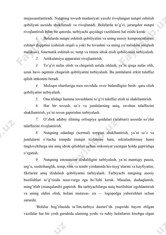 da so’zlar talaffuzini rivojlantirish. 8. nutqning odatdagi (normal) tempini shakllantirish, ya’ni so’z va jumlalarni o’rtacha tempda (nutqni tezlatmay ham, sekinlashtirmay ham) tinglovchilarga uni aniq idrok qilishlari uchun imkoniyat yaratgan holda gapirishga o’rgatish. 9. nutqning intonatsion ifodaliligini tarbiyalash, ya’ni mantiqiy pauza, urg’u, xushohanglik, temp, ritm va tembr yordamida his-tuyg’ularini va kayfiyatini, fikrlarini aniq ifodalash qobiliyatini tarbiyalash. tarbiyachi nutqning asosiy buzilishlari to’g’risida tasavvurga ega bo’lishi kerak. masalan, duduqlanish, ming’irlab (manqalanib) gapirish. bu tarbiyachilarga nutq buzilishini ogohlantirish va uning oldini olish, bolani mutaxas- sis — logopedga yuborishlari uchun zarurdir. ‘bolalar bog’chasida ta’lim-tarbiya dasturi“da yuqorida bayon etilgan vazifalar har bir yosh guruhida ularning yoshi va ruhiy holatlarini hisobga olgan holda bayon etilgan. (‘bolalar bog’cha- lari uchun dasturlar". tevarak-atrof, badiiy adabiyot bilan tanishtirish, nutq o’stirish. т.,1992-y., 4 - 5 , 1 2 , 2 3 - betlar.) nutq shakllanishining boshlang’ich davrida nutqni esliitish qobiliyati asosiy komponentlarining rivojlanishi bir me’yorda (bir tekisda) kechmaydi. nutq rivojlanishining boshlang’ich …