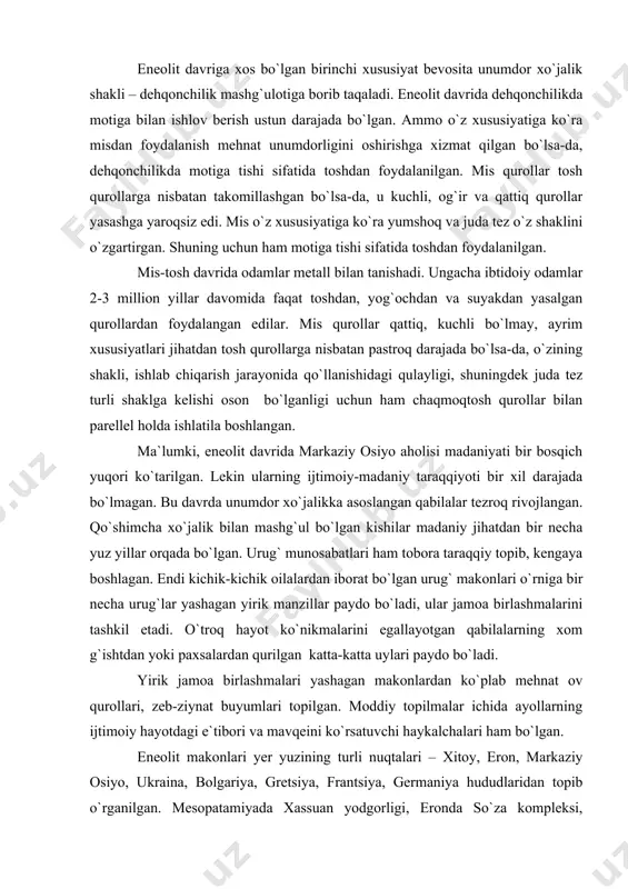 it makonlari yer yuzining turli nuqtalari – xitoy, eron, markaziy osiyo, ukraina, bolgariya, gretsiya, frantsiya, germaniya hududlaridan topib o`rganilgan. mesopatamiyada xassuan yodgorligi, eronda so`za kompleksi, ukrainada tripole madaniyati, kavkazortida shengavit, turkmanistonda anov, nomozgoh makonlari eneolit davriga mansubdir. eneolit makonlaridan topilgan qurollarning eng ko`p tarqalgani - retushlangan egri o`roqlar va silliqlangan tosh motigalardir. egri o`roqlar barcha mamlakatlarda eng qadimgi dehqonchilik хo`jalik mashg`uloti bilan birga paydo bo`lgan. yevropa va osiyo hududlaridan topilgan makonlarda 3 xil don - bug`doy, arpa va tariq qoldiqlari topilgan. bu donlarning yovvoyi xillari yevropada yetishtirilgan. ular bu yerlarga markaziy osiyo va hindiston hududlaridan olib kelingan. yer yuzining ko`p hududlarida eneolit davri ibtidoiy dehqonlarning qishloqlari keng tarqalgan. ular ho`jaligida dehqonchilik va chorvachilik asosiy mashg`ulot bo`lishi bilan birga, ovchilik ham mavjud bo`lgan. ovchi qabilalarning faoliyati izlari ularning mozor qo`rg`onlarida saqlanib qolgan. ularning eneolit davriga xos bo`lgan “qadimiy chuqur” mozor qo`rg`onlari deb atalib, yer yuzida ulardan qadimiyrog`i yo`q. ular miloddan avvalgi …