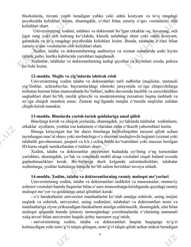 ba va doktorantlar korrupsiyaga qarshi kurashishlari va uning profilaktikasiga faol koʻmaklashishlari, shuningdek, universitet hududida korrupsiyaviy huquqbuzarliklar sodir etilishiga yoʻl qoʻymaslik, oʻz faoliyatlarini oshkora va adolatli amalga oshirishlari, yuqori axloqiy qadriyatlar va prinsiplarga sodiq qolgan holda qonun ustuvorligiga qatʼiy rioya etishlari shart. universitetning xodim, talaba va doktorantlari oʻz mavqeyidan foydalangan holda yoki jismoniy va yuridik shaxslardan ularning manfaatlarini koʻzlagan holda muayyan harakatni bajarishi yoki bajarmasligi evaziga bevosita oʻzi yoki vositachi orqali pul, qimmatli qogʻozlar, moddiy boyliklar, sovgʻalar, ssudalar, mulkiy mohiyatga molik boʻlgan xizmatlar olishi taqiqlanadi. 4-bob. xodim, talaba va doktorantlarning yurish-turish va rasmiy muloqotiga oid talablar 11-modda. universitetda kiyinish va tashqi koʻrinishga oid qoidalar universitetning xodim, talaba va doktorantlari oʻz oʻqish va kasbiga mos boʻlgan zamonaviy kiyimda boʻlishlari lozim. universitetning xodimi, talabasi va doktoranti boʻlgan xotin-qizlari diqqatni tortadigan, xususan, tanani shaffof koʻrsatib turadigan, yelka, koʻkrak va qorin, tizzadan yuqori qismlari ochiq qoladigan hamda haddan ziyod tor kiyimda, shuningdek, quloqchinlar, quloq va …