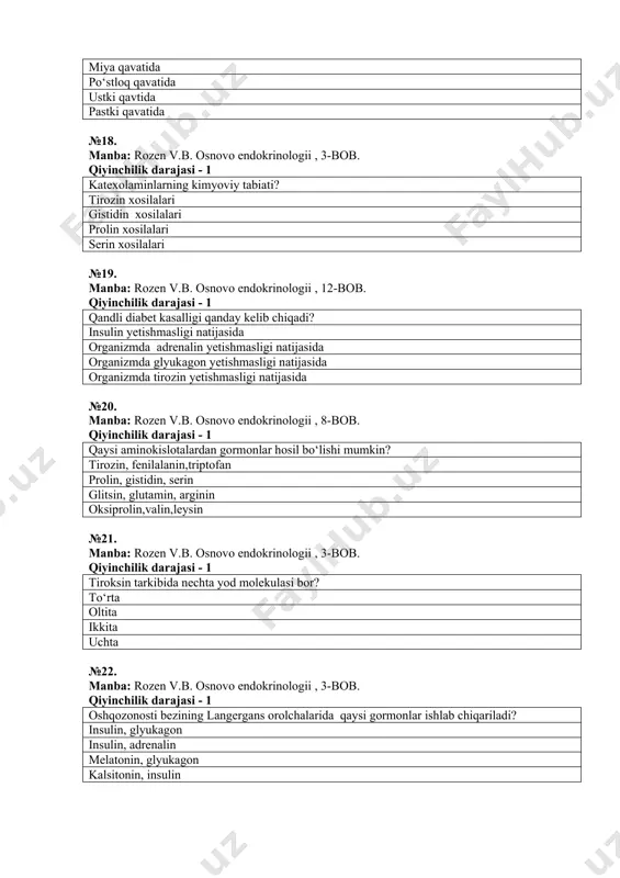 chilik darajasi - 3 adenilatsiklaza hujayraning qayerida joylashgan? plazmatik membranada sitoplazmada mitoxodriyada yadroda №30. manba: rozen v.b. osnovo endokrinologii , 2-bob. qiyinchilik darajasi - 1 neyrogipofizda qanday gormonlar ishlab chiqiriladi? vazopressin, oksitotsin xolesterin adrenalin glyukagon №31. manba: rozen v.b. osnovo endokrinologii , 2-bob. qiyinchilik darajasi - 1 buyrak usti bezlarining po‘stloq qavatida qanday gormonlar hosil bo‘ladi? glyukokortikoidlar, mineralkortikoidlar, jinsiy gormonlar mineralkortikoidlar jinsiy gormonlar glyukokortikoidlar №32. manba: rozen v.b. osnovo endokrinologii , 1-bob. qiyinchilik darajasi - 1 glyukagonni kimyoviy tabiati qanday? oligopeptid tirozin hosilasi triptofan hosilasi xolesterin hosilasi №33. manba: rozen v.b. osnovo endokrinologii , 8-bob. qiyinchilik darajasi - 1 moddalar almashinuvidagi glyukagonnning roli? yog‘lar va uglevodlar almashinuvining boshqarilishida ishtirok etadi oqsillar almashinuvining boshqarilishida ishtirok etadi tuzlar almashinuvining boshqarilishida ishtirok etadi modda almashinuvining barcha turlarida ishtirok etadi №34. manba: rozen v.b. osnovo endokrinologii , 6-bob. qiyinchilik darajasi - 1 barcha gormonlar qanday guruhlarga bo‘linadi? oqsil-peptid gormonlar,aminokislotalar hosilalari, steroid gormonlar turli katta …