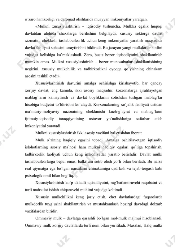 lot ishlab chiqaruvchi muhitni vujudga keltiradi. xususiy mulkchilikni keng joriy etish, chet davlatlardagi fuqarolarda mulkdorlik tuyg`usini shakllantirish va mustahkamlash hozirgi davrdagi dolzarb vazifalardan biridir. ommaviy mulk – davlatga qarashli bo`lgan mol-mulk majmui hisoblanadi. ommaviy mulk xorijiy davlatlarda turli nom bilan yuritiladi. masalan, halq mulki (bolgariya konstitutsiyasining 17-moddasida), kenguru mulki (property of kangaroo) va boshqalar. «ommaviy mulk respublika mulki va ma`muriy-hududiy tuzilmalar mulkidan (munitsipal mulk) iborat bo`lgan turlarga bo`linadi» (finlyandiyaning «huquqiy davlatda mulkni himoya qilish to`g`risida»gi qonunida, o`zbekiston respublikasining fuqarolik kodeksida). ommaviy mulkka nisbatan mulkiy huquqlarni amalga oshirish xorijiy davlatlarda davlat hokimiyati va boshqaruv organlari vakolatlarida (masalan, germaniyada bunday vakolatga kansler va reyxstag, angliyada premyer-ministr va parlament ega). ommaviy mulkni tayinlash maqsadi davlat idoralarining normal faoliyat yuritishini, mamlakat mudofaasi va xavfsizligini, ta`lim, tibbiy xizmat, ijtimoiy himoya vazifalarini ta`minlash, favqulotda hodisalar va tabiiy ofatlarga qarshi kurash va shu kabi maqsadlarni ko`zlaydi. ommaviy mulkni egallash, foydalanish, tasarruf etish, boshqarish va muhofaza qilish qonun …