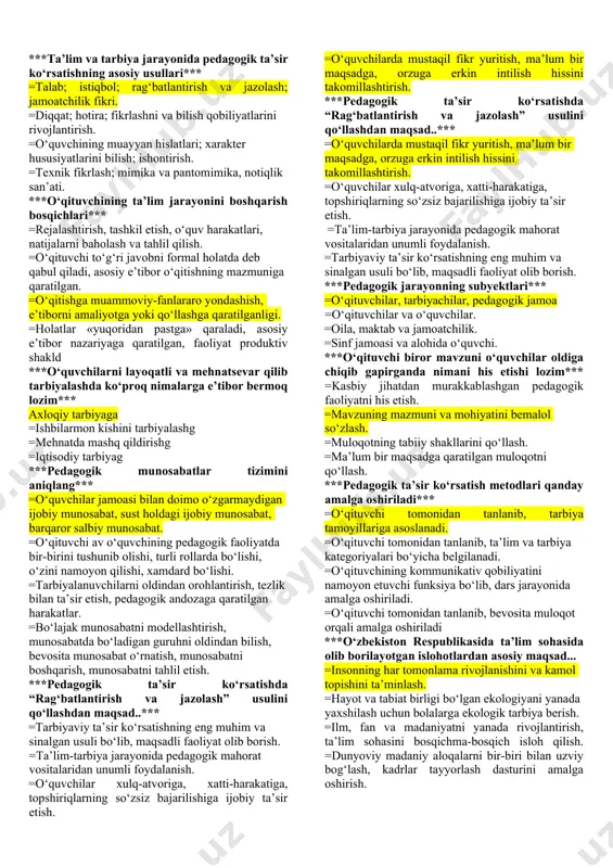 akllantirish mezonlari ifodalangan javob… =har bir insonning qiziqishlarini hurmat qilish, milliy- ma’naviy madaniyat manbalarini o‘rganish. =vatanga muhabbat, sadoqat, o‘z manfaatlarini jamiyat, xalq manfaatlaridan ustun qo‘ymaslik. =inson hayotida mehnatning o‘rnini tushunish, insonparvarlik, mehr-oqibat, iymon, e’tiqod, milliy qadriyatlarni e’zozlash. =barcha javoblar to‘g‘ri. ***o‘qituvchi mehnatini ilmiy jihatdan to‘g‘ri tashkil etish vositalarini belgilang. =o‘z – o‘zini nazorat qilish (refleksiya). =mehnat faoliyatini to‘g‘ri rejalashtirish. =o‘z mehnatini muntazam boshqarish va nazorat qilish. =nazorat qilish ***o‘qituvchining o‘quvchilar bilan sinf jamoasi ijodiy ishlarini boshqarishdagi tashkilotchiligi… =o‘tkaziladigan tadbirni o‘quvchilar bilan birgalikda tanlab rejasini tuzish, reja asosida guruhlarga bo‘lish, tadbirni tayyorlash va o‘tkazish, o‘tkazilgan tadbirni tahlil qilish. =o‘quvchilarda ijodiy ishlarga nisbatan qiziqish paydo qilish, erkin holda dars o‘tish. =darsni rang-barang, yangi uslublarda o‘tish, darsgacha, dars vaqtida, darsdan keyingi holatni tashkil etish. =o‘rganilayotgan har bir mavzuni isbotlash, yangiliklardan xabardor qilish, mavzularni to‘g‘ri tushuntirish ***kasbiy bilimlar mukammal bo‘lishi uchun nimalar talab etiladi*** =fan metodologiyasi, nazariy bilimlar, pedagogik qobiliyat, ko‘nikma va malakalar. =pedagogik …