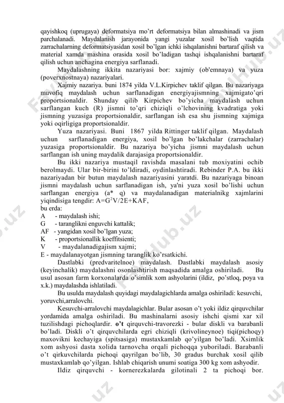 tinger taklif qilgan. maydalash uchun sarflanadigan energiya, xosil bo’lgan bo’lakchalar (zarrachalar) yuzasiga proportsionaldir. bu nazariya bo’yicha jismni maydalash uchun sarflangan ish uning maydalik darajasiga proportsionaldir. bu ikki nazariya mustaqil ravishda masalani tub moxiyatini ochib berolmaydi. ular bir-birini to’ldiradi, oydinlashtiradi. rebinder p.a. bu ikki nazariyadan bir butun maydalash nazariyasini yaratdi. bu nazariyaga binoan jismni maydalash uchun sarflanadigan ish, ya'ni yuza xosil bo’lishi uchun sarflangan energiya (a* q) va maydalanadigan materialnikg xajmlarini yiqindisiga tengdir: a=g2v/2e+kaf, bu erda: a - maydalash ishi; g - taranglikni enguvchi kattalik; af - yangidan xosil bo’lgan yuza; k - proportsionallik koeffitsienti; v - maydalanadigajism xajmi; e - maydalanayotgan jismning taranglik ko’rsatkichi. dastlabki (predvaritelnoe) maydalash. dastlabki maydalash asosiy (keyinchalik) maydalashni osonlashtirish maqsadida amalga oshiriladi. bu usul asosan farm korxonalarda o’simlik xom ashyolarini (ildiz, po’stloq, poya va x.k.) maydalashda ishlatiladi. bu usulda maydalash quyidagi maydalagichlarda amalga oshiriladi: kesuvchi, yoruvchi,arralovchi. kesuvchi-arralovchi maydalagichlar. bular asosan o’t yoki ildiz qirquvchilar yordamida amalga …