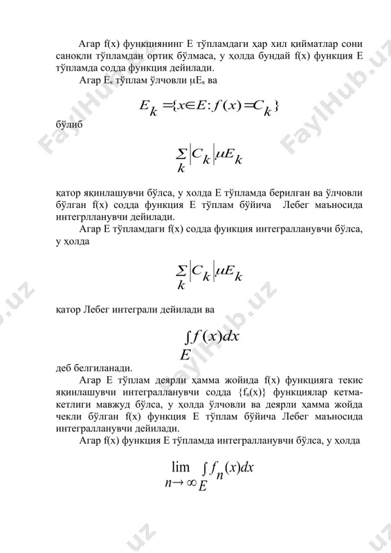 лчовли бўлса, у ҳолда f(x) функция е тўпламда ўлчовли бўлади. 2.теорема. ўлчови нол бўлган тўплам бўйича ихтиёрий f(x) функциядан олинган интеграл нога тенг. 3.теорема ўлчови нол бўлган тўпламдаги интегралланувчи функциянинг ўзгариши, унинг интеграл қийматини ўзгартирмайди. теорема. (аддитивлик хоссаси) фараз қилайлик е тўплам аk тўпламларнинг бирлашмаси сифатида тасвирланган бўлиб аk ларнинг ихтиёрий бир жуфти кесишмайдиган бўлсин ва {ak} тўплам сони саноқли тўпламдан ортиқ бўлмасин. агар f(x) функция е тўпламда интегралланувчи бўлса, у ҳолда f(x) ҳар бир аk тўпламда интегралланувчи бўлади ва шу билан бирга 5.теорема. фараз қилайлик е тўплам аk тўпламларнинг бирлашмаси сифатида тасвирланган бўлиб аk ларнинг ихтиёрий бир жуфти кесишмайдиган бўлсин ва {ak} тўплам саноқли тўламдан ортиқ бўлмасин. агар f(x) функция ҳар бир аk тўпламларда интегралланувчи бўлса ва бўлса, у ҳолда f(x) функция е тўпламда интегралланувчи бўлади. 6.теорема.(абсолют узлуксизлик хоссаси) агар f(x) функция е тўпламда интегралланувчи бўлса, у ҳолда ((>0, ((((((((( бўлиб ихтиёрий е(е ((е 0 бўлсин. агар бўлса, у …