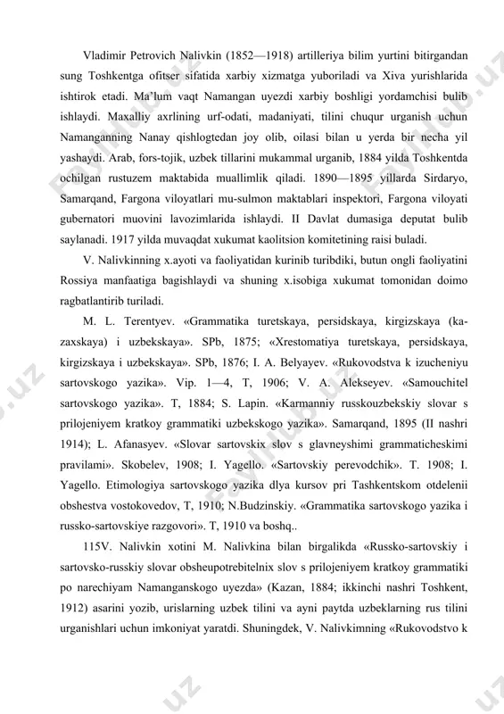llo. «sartovskiy perevodchik». t. 1908; i. yagello. etimologiya sar​tovskogo yazika dlya kursov pri tashkentskom otdelenii obshestva vo​stokovedov, t, 1910; n.budzinskiy. «grammatika sartovskogo yazika i russko-sartovskiye razgovori». t, 1910 va boshq.. 115v. nalivkin xotini m. nalivkina bilan birgalikda «russko-sartovskiy i sartovsko-russkiy slovar obsheu​potrebitelnix slov s prilojeniyem kratkoy grammati​ki po narechiyam namanganskogo uyezda» (kazan, 1884; ikkinchi nashri toshkent, 1912) asarini yozib, urislarning uzbek tilini va ayni paytda uzbeklarning rus tilini urganishlari uchun imkoniyat yaratdi. shuningdek, v. nalivkimning «rukovodstvo k prakticheskomu izuche​niyu sartovskogo yazika» (samarqand, 1898) asari ham uzbek tilini urganuvchi urislar uchun uzoq, vaqtlar qullanma vazifasini bajarib keldi. turkiston madaniy yodgorliklarini, qadimiy osori atiqalarini rossiyaga yetkazib berishda katta xizmat qilgan shaxslardan biri nikolay pantusov x.isoblanadi (1849—1909). u 1871 yilda peterburg universiteti sharq gillari fakultetining arab, fors, turk, tatar ixtisosligini a’lo darajada bitirgandan sung turkiston ulkasiga xizmatga taklif qilinadi. turkiston general-gubernatorligi maxsus ishlar xodimi sifatida quq.on xonligini tor-mor etishda ishtirok etadi. sharq. qulyozmalarini …