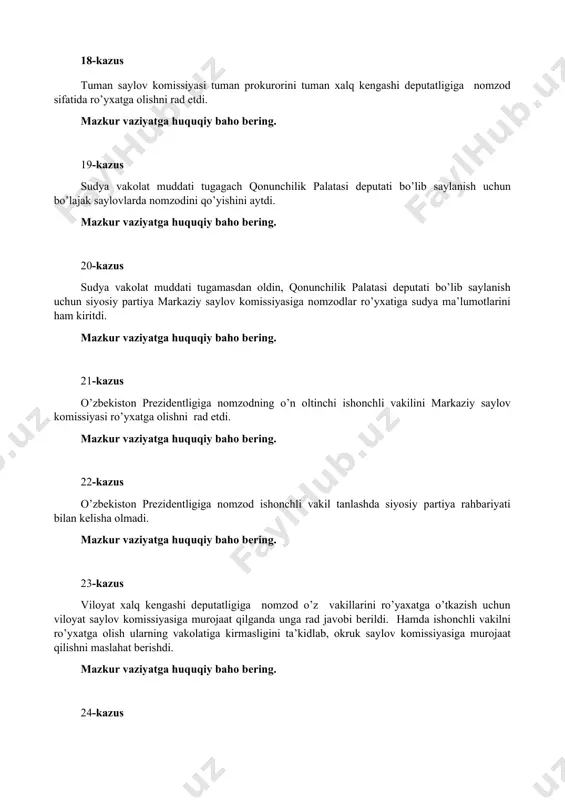 ton prezidentligiga nomzod ishonchli vakil tanlashda siyosiy partiya rahbariyati bilan kelisha olmadi. mazkur vaziyatga huquqiy baho bering. 23-kazus viloyat xalq kengashi deputatligiga nomzod o’z vakillarini ro’yaxatga o’tkazish uchun viloyat saylov komissiyasiga murojaat qilganda unga rad javobi berildi. hamda ishonchli vakilni ro’yxatga olish ularning vakolatiga kirmasligini ta’kidlab, okruk saylov komissiyasiga murojaat qilishni maslahat berishdi. mazkur vaziyatga huquqiy baho bering. 24-kazus saylov kuniga 20 kun qolganda fuqarolar o’z-o’zini boshqarish organi raisi imzolagan ma’lumotnoma mahallaga tarqatilib unda komunal to’lovlardan qarzi borlar 5 kun ichida to’lovlarni amalga oshirmasa saylovchilar ro’yxatidan chiqarilishi bildirilgandi. mazkur vaziyatga huquqiy baho bering. 25-kazus o’zbekiston prezidentligiga nomzod o’zi boshqaruvidagi avtomobil bilan yo’l harakati qoidasini buzdi. dan xodimi unga bayonnoma to’ldirib, jarimaga tortilishini ma’lum qildi. nomzod menda daxlsizlik huquqi mavjud bayonnoma to’ldira olmaysiz bunga haqqingiz yo’q deya javob berdi. mazkur vaziyatga huquqiy baho bering. 26-kazus siz tasavvur qiling, tuman saylov komissiyasi raisisiz tumandagi mahalladan o’nga yaqin fuqarolar mahalladan vakil sifatida kelishganini …