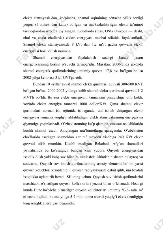 ’z-o’zini oqlashini ko’rsatmoqda. lekin shes qurilishiga bo’lgan cheklanishlar, ayniqsa, aholi zich joylashgan tumanlarda, bu energiya manbaining potentsialini pasaytiradi. shamol energiyasining narxi yiliga 15% ga pasaymoqda va hatto bugun bozorda raqobatbardoshdir, asosan- aeslarda olinadigan (yiliga 5%ga oshib bormoqda) energiya narxidan farqli o’laroq kelajakda pasayish imkoniyatiga ega; bunda shamol energiyasini ortish jadalligi yiliga 25% dan ortiq. turli davlatlarda shamol energiyasidan foydalanish kuchaymoqda. rivojlangan davlatlarda shamol energiyasini o’zlashtirish shuni ko’rsatayaptiki, quvvati 100 kvtdan ortiq, ayniqsa 200-500 kvt oralig’idagi shamol qurilmalari eng optimal hisoblanadi. bunda masalan, daniyada shamol elektr stantsiyasida ishlab chiqarilgan 1 kvt∙s elektr energiya, issiqlik elektr stantsiyadagidan arzonroqdir. 2.rivojlangan mamlakatlarda mavjud shamol elektr stansiyalari. 2013 yil boshidan buyon dunyoda 225 ming shamol turbinasi mavjud edi; 6 megavattli dengiz shamol turbinasi 5,5 ming xonadonga toza elektr energiyasi etkazib berishi mumkin; shamol tunnellari 2012 yilda daniyaning energiya ehtiyojlarini taxminan 30 foizini qondirdi. daniya hukumati bu raqamni 2020 yilgacha 50 foizga etkazishni rejalashtirmoqda va butunlay …