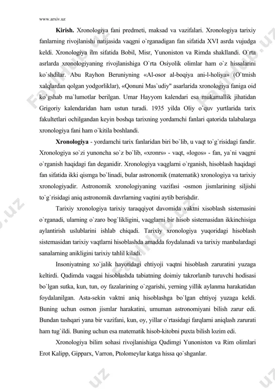 biatning doimiy takrorlanib turuvchi hodisasi bo`lgan sutka, kun, tun, oy fazalarining o`zgarishi, yerning yillik aylanma harakatidan foydalanilgan. asta-sekin vaktni aniq hisoblashga bo`lgan ehtiyoj yuzaga keldi. buning uchun osmon jismlar harakatini, umuman astronomiyani bilish zarur edi. bundan tashqari yana bir vazifani, kun, oy, yillar o`rtasidagi farqlarni aniqlash zarurati ham tug`ildi. buning uchun esa matematik hisob-kitobni puxta bilish lozim edi. xronologiya bilim sohasi rivojlanishiga qadimgi yunoniston va rim olimlari erot kalipp, gipparx, varron, ptolomeylar katga hissa qo`shganlar. gipparx - (milodgacha 190-125 yillar) birinchi bo`lib oyning o`lchamini va undan yergacha bo`lgan masofani aniqlagan. u shaxsiy kuzatuvlari natijasida quyosh yilining uzunligini deyarli aniq hisoblab chiqqan (xato 6 daqiqa). olim o`sha davr uchun ulkan hisoblangan 850 ta yulduzlarning holati katalogini tuzgan edi. klavdiy ptolemey - mashhur «almagest» asari muallifi. asar o`rta asrlargacha astronomiyaga oid asarlarning sarasi hisoblangan. shuningdek, ptolemey sakkiz kitobdan iborat «geografiya» asarining muallifi hamdir. u kartografik proyeksiyalar nazariyasini ham yaratgan.uning «podshohlarning xronologik jadvali» …