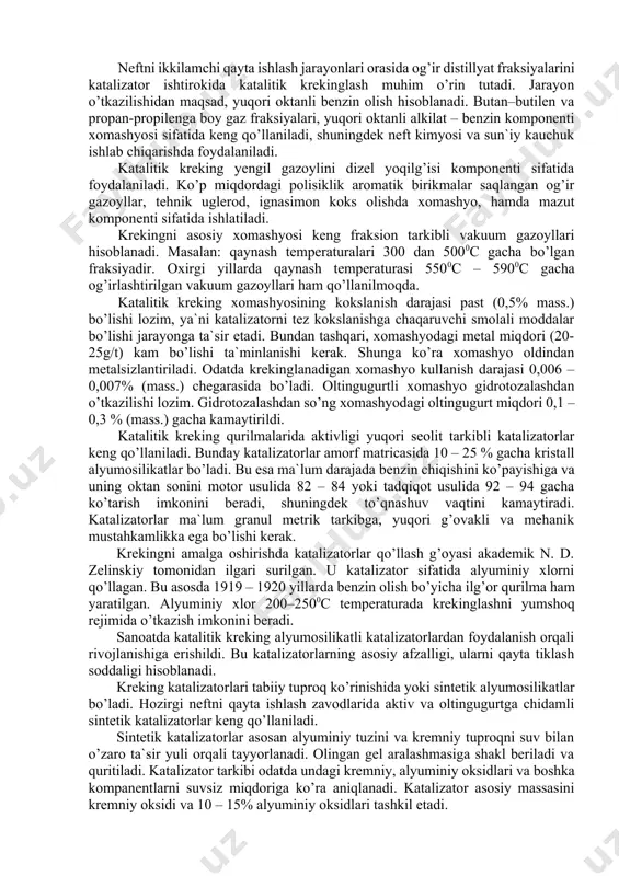 % gacha kristall alyumosilikatlar bo’ladi. bu esa ma`lum darajada benzin chiqishini ko’payishiga va uning oktan sonini motor usulida 82 – 84 yoki tadqiqot usulida 92 – 94 gacha ko’tarish imkonini beradi, shuningdek to’qnashuv vaqtini kamaytiradi. katalizatorlar ma`lum granul metrik tarkibga, yuqori g’ovakli va mehanik mustahkamlikka ega bo’lishi kerak. krekingni amalga oshirishda katalizatorlar qo’llash g’oyasi akademik n. d. zelinskiy tomonidan ilgari surilgan. u katalizator sifatida alyuminiy xlorni qo’llagan. bu asosda 1919 – 1920 yillarda benzin olish bo’yicha ilg’or qurilma ham yaratilgan. alyuminiy xlor 200–2500c temperaturada krekinglashni yumshoq rejimida o’tkazish imkonini beradi. sanoatda katalitik kreking alyumosilikatli katalizatorlardan foydalanish orqali rivojlanishiga erishildi. bu katalizatorlarning asosiy afzalligi, ularni qayta tiklash soddaligi hisoblanadi. kreking katalizatorlari tabiiy tuproq ko’rinishida yoki sintetik alyumosilikatlar bo’ladi. hozirgi neftni qayta ishlash zavodlarida aktiv va oltingugurtga chidamli sintetik katalizatorlar keng qo’llaniladi. sintetik katalizatorlar asosan alyuminiy tuzini va kremniy tuproqni suv bilan o’zaro ta`sir yuli orqali tayyorlanadi. olingan gel aralashmasiga shakl beriladi …