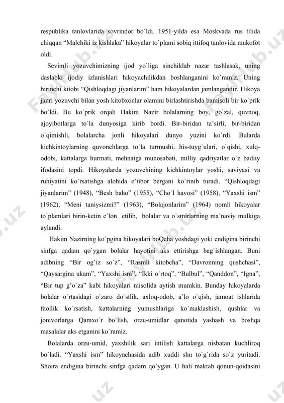 alar va o`smirlarning ma’naviy mulkiga aylandi. hakim nazirning ko`pgina hikoyalari boqcha yoshdagi yoki endigina birinchi sinfga qadam qo`ygan bolalar hayotini aks ettirishga bag`ishlangan. buni adibning “bir og’iz so`z”, “rasmli kitobcha”, “davronning qushchasi”, “qaysargina ukam”, “yaxshi ism”, “ikki o`rtoq”, “bulbul”, “qanddon”, “igna”, “bir tup g’o`za” kabi hikoyalari misolida aytish mumkin. bunday hikoyalarda bolalar o`rtasidagi o`zaro do`stlik, axloq-odob, a’lo o`qish, jamoat ishlarida faollik ko`rsatish, kattalarning yumushlariga ko`maklashish, qushlar va jonivorlarga qamxo`r bo`lish, orzu-umidlar qanotida yashash va boshqa masalalar aks etganini ko`ramiz. bolalarda orzu-umid, yaxshilik sari intilish kattalarga nisbatan kuchliroq bo`ladi. “yaxshi ism” hikoyachasida adib xuddi shu to`g`rida so`z yuritadi. shoira endigina birinchi sinfga qadam qo`ygan. u hali maktab qonun-qoidasini yaxshi bilmaydi. shuning uchun qizcha maktab o`qituvchisi zuhra yulduziga raketa uchirilganligi to`g`risidagi axborotni ro`znomadan o`qib berganida butun sinfni boshiga ko`tarib: - topdim! topdim! topdim! – deya ovozining boricha baqirib yuboradi. ayon bo`lishicha kecha shoiraning onasi unga singilcha tug’ib bergan bo`lib, chaqaloqqa nima deb …
