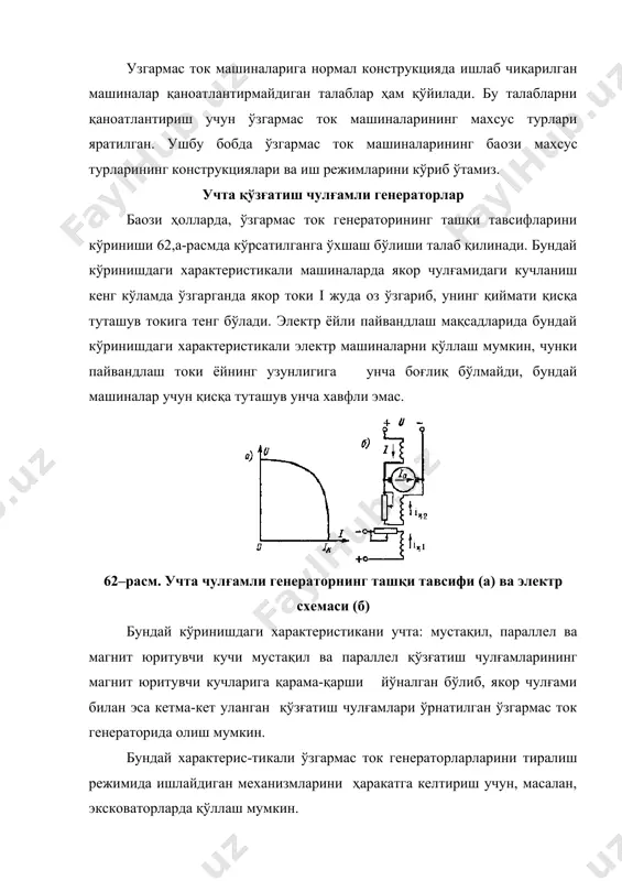 а бўлиниб, статорга махкамланади. машинанинг иккита қўзғатиш чулғамидан биринчиси нормал ўзакда ва иккинчиси кичрайтирилган ўзакда жойлаштирилган. бўлинган қутбли генераторларнинг кичрайтирилган ўзаклари кучли тўйинган, нормал ўзаклар эса кучсиз тўйинган режимда ишлайди. бу генераторларда шунингдек қўшимча қутблар ҳам ўрнатилади. пайвандлаш мақсадларида қўллаш учун номинал режимда кучланиши u=35 в (салт ишлаш режимида 85 в гача) бўлган пс типдаги бўлинган қутбли ўзгармас ток генераторлари ишлаб чиқарилмоқда. униполяр генераторлар униполяр генераторлар ёрдамида паст кучланишли (150) в ва катта ток (500 ка гача) ҳосил қилиш мумкин. кўпинча қўлланилиб келинаётган униполяр генераторларда магнит майдондан ташқарида ўрнатилган ротор, ҳалқа кўринишидаги қўзғатиш чулғамлар ҳосил қилган магнит майдонда айланади. машинанинг марказий, актив қисмида ишчи магнит оқим доимо бир хил қутбга эга бўлади, машинанинг номи ҳам шундан келиб чиққан. роторни чулғамининг вазифасини унинг яхлит магнит ўзаги бажаради. магнит майдонда айланадиган роторнинг марказий актив қисмида индукцияланган электр юритувчи куч доим бир хил йўналган бўлади. униполяр генераторлардан токни ротордаги чўткалар ёрдамида қабул қилиб …