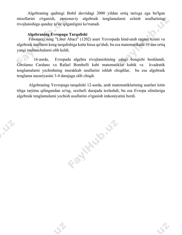 rlardagi analitik geometriyaning rivojlanishiga borib taqaladi. al-xorazmiyning "al-kitob al-mukhtasar fi hisob al-jabr val-muqabala" asari 9-asrda yozilgan bo'lib, algebraik tenglamalarni echishning sistematik usullarini taqdim etgan va zamonaviy matematikada muhim rol o'ynaydi. algebraning qadimgi bobil davridagi 2000 yildan ortiq tarixga ega bo'lgan misollarini o'rganish, zamonaviy algebraik tenglamalarni echish usullarining rivojlanishiga qanday ta'sir qilganligini ko'rsatadi. algebraning evropaga tarqalishi fibonacci ning "liber abaci" (1202) asari yevropada hind-arab raqam tizimi va algebraik usullarni keng tarqalishiga katta hissa qo'shdi, bu esa matematikada 10 dan ortiq yangi tushunchalarni olib keldi. 16-asrda, evropada algebra rivojlanishining yangi bosqichi boshlandi, girolamo cardano va rafael bombelli kabi matematiklar kubik va kvadratik tenglamalarni yechishning murakkab usullarini ishlab chiqdilar, bu esa algebraik tenglama nazariyasini 3-4 darajaga olib chiqdi. algebraning yevropaga tarqalishi 12-asrda, arab matematiklarining asarlari lotin tiliga tarjima qilingandan so'ng, sezilarli darajada tezlashdi, bu esa evropa olimlariga algebraik tenglamalarni yechish usullarini o'rganish imkoniyatini berdi. 📌xulosa тарихдан олинган элементлар алгебра асосларини ўрганишда ўқувчиларнинг тушунишини …