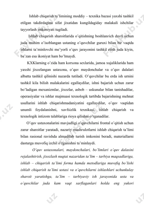 chilarni ishlashlari uchunkulay sharoit yaratishga, ta’lim – tarbiyaviy ish jarayonida usta va o’quvchilar juda kam vaqt sarflaganlari holda eng yukori samaradorlikka erishishlariga, halk xujaligi uchun malakali ishchilar tayyorlash sifatini yanada yaxshilashga imkon beradi. o’quv ustaxonalari o’quv maydonchalarini tashkil qilish, ularni jixozlash va rejani to’zish o’quv maskanini to’zish o’quv maskanining turi, tayyolanadigan kasblarning tavsifi va ishlab chiqarishning xususiyatlariga muvofiq holda amalga oshiriladi. ishlab chiqarish ta’limi maqsadlariga foydalaniladigan o’quv ustaxonalari va yordamchi xizmat binolari puxta uylab joylash-tirilishi hamda o’quv va texnologik talablarga to’la javob berishi kerak, o’quv ishlab chiqarish ustaxonalarining guruxi hamda maydoni sanoat, qurilish, kishlok xujaligi, transport, aloqa, savdo va kommunal – maishiy xizmat ko’rsatishning tegishli sohala-rini loyihalashtirishning texnologik me’yorlariga shuningdek, qurilish, me’yor va qoidalariga javob berishi kerak. ustaxonalar odatda birinchi qavatda joylashtiriladi. ustaxona uchun ajratiladigan maydon kelajakda ustaxona kengayishi mumkinligi nazarda tutilgan holda rejalashtiriladi. shovkin beradigan jixozlar aloxida nazariy bilim berish joyidan uzoqroqqa joylashtirish kerak. o’quv ustaxonalaridagi xavoning harorati qishda …