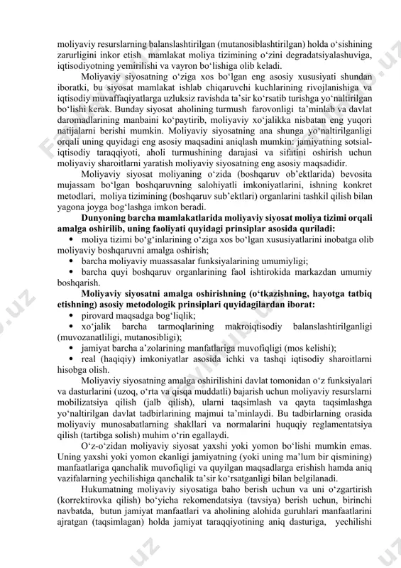 hokimiyatining tegishli organlari tomonidan faol ravishda hayotga tadbiq etilayotgan alohida shaxslar guruhining moliyaviy siyosatiga aylanadi, qoladi. yuqorida bayon qilinganlardan quyidagi uch mantiqiy xulosa kelib chiqadi: · birinchidan, moliyaviy siyosat faqat o‘z manfaatlarini ko‘zda tutadigan hokimiyat organlarining u yoki bu maqsadlarga erishishining instrumenti emas, balki jamiyatning sotsial-iqtisodiy vazifalarini yechish vositasi bo‘lishi kerak; · ikkinchidan, davlatning moliyaviy siyosati faqat davlat hokimiyat organlarining emas, balki moliya tizimi barcha sub’ektlarining manfaatlarini hisobga olishi lozim; · uchinchidan, davlat moliyaviy siyosati va davlat hokimiyat organlarining moliyaviy siyosatini farqlash zarur. shunday qilib, davlat moliyaviy siyosatini mamlakat moliya tizimining barcha bo‘g‘inlarida moliyaviy resurslarning o‘sishini balanslashtirilgan (mutanosiblashtirilgan) holda ta’minlash bo‘yicha davlat sotsial-iqtisodiy siyosatining bir qismi sifatida qarash kerak. xorijiy tajribalarning ko‘rsatishicha, moliyaviy resurslarning balanslashtirilgan (mutanosiblashtirilgan) holda o‘sishining zarurligini inkor etish mamlakat moliya tizimining o‘zini degradatsiyalashuviga, iqtisodiyotning yemirilishi va vayron bo‘lishiga olib keladi. moliyaviy siyosatning o‘ziga xos bo‘lgan eng asosiy xususiyati shundan iboratki, bu siyosat mamlakat ishlab chiqaruvchi kuchlarining rivojlanishiga …