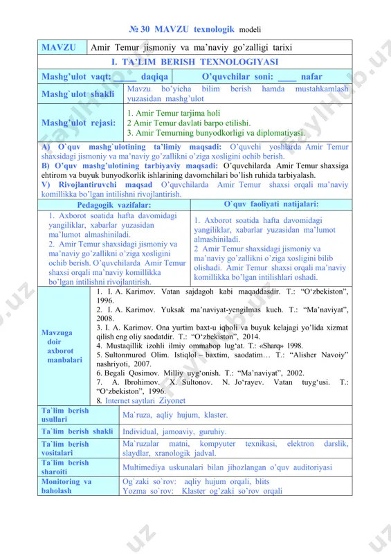 uhida tarbiyalash. v) rivojlantiruvchi maqsad o’quvchilarda amir temur shaxsi orqali ma’naviy komillikka bo’lgan intilishni rivojlantirish. pedagogik vazifalar: o`quv faoliyati natijalari: 1. axborot soatida hafta davomidagi yangiliklar, xabarlar yuzasidan ma’lumot almashiniladi. 2. amir temur shaxsidagi jismoniy va ma’naviy go’zallikni o’ziga xosligini ochib berish. o’quvchilarda amir temur shaxsi orqali ma’naviy komillikka bo’lgan intilishni rivojlantirish. 1. axborot soatida hafta davomidagi yangiliklar, xabarlar yuzasidan ma’lumot almashiniladi. 2 amir temur shaxsidagi jismoniy va ma’naviy go’zallikni o’ziga xosligini bilib olishadi. amir temur shaxsi orqali ma’naviy komillikka bo’lgan intilishlari oshadi. mavzuga doir axborot manbalari 1. i. a. karimov. vatan sajdagoh kabi maqaddasdir. т.: “o‘zbekiston”, 1996. 2. i. a. karimov. yuksak ma’naviyat-yengilmas kuch. t.: “ma’naviyat”, 2008. 3. i. a. karimov. ona yurtim baxt-u iqboli va buyuk kelajagi yo’lida xizmat qilish eng oliy saodatdir. t.: “o‘zbekiston”, 2014. 4. mustaqillik izohli ilmiy ommabop lug‘at. т.: «sharq» 1998. 5. sultonmurod olim. istiqlol – baxtim, saodatim… t.: “alisher navoiy” nashriyoti, 2007. 6. …