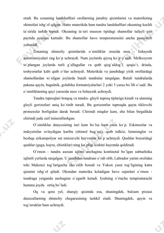 tinetal bo`lgan subtarktika iqlimli yerlarda tarqalgan. u janubdan tundrani o`rab olib, labrador yarim orolidan toki makenzi tog`larigacha cho`zilib boradi va yukon yassi tog`ligining katta qismini ishg`ol qiladi. okendan materika keladigan havo oqimlari o`rmon - tundraga yetganda anchagina o`zgarib ketadi. iyulning o`rtacha tempiraturachi hamma joyda ortiq bo`ladi. oq va qora yel, sharqiy qisimda esa, shuningdek, balzam pixtasi daraxatlarning shimoliy chegarasining tashkil etadi. shuningdek, qayin va tog`teraklar ham uchraydi. o`rmon - tundra landshaft jihatdan ancha xilma - xildir. suvi yaxshi oqib ketadigan daryo vodiylari igna bargli daraxatlar bilan qoplangan va aslini olganda, shimolga surilgan tayga lanshaftlaridir. yrik daryolar makenzi, cherchill, nelson kabi janubdan kelib qirg`oqlarni ilitadigan daryolarning terrasalari va qayirlari bo`ylab o`rmonlar ayniqsa ichkari kirib boradi. terassalardagi o`rmonlar tagida podzol tipidagi tuproqlar tarkib topadi. biroq bunday tuproqlarda gleylanish alomatlari kuchli (gleyli podzol tuproqlar) suvayirg`ichlar butali tundra bilan qoplangan. bu yerda uchraydigan oq va qora yelning ayrim nimjon nusxalari tundradagi boraverishdagi siyrak o`rmonlarni …