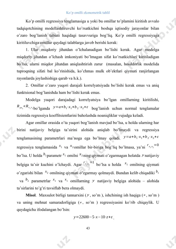 jadagi korrelyatsiya bo’lgan omillarning kiritilishi, bo’lganda bog’lanish uchun normal tenglamalar tizimida regressiya koeffitsientlarini baholashda noaniqliklar vujudga keladi. agar omillar orasida o’ta yuqori bog’lanish mavjud bo’lsa, u holda ularning har birini natijaviy belgiga ta’sirini alohida aniqlab bo’lmaydi va regressiya tenglamasining parametrlari ma’noga ega bo’lmay qoladi. regressiya tenglamasida va omillar bir-biriga bog’liq bo’lmasa, ya’ni bo’lsa. u holda parametr omilni ning qiymati o’zgarmagan holatda natijaviy belgiga ta’sir kuchini o’lchaydi. agar bo’lsa u holda omilning qiymati o’zgarishi bilan omilning qiymati o’zgarmay qolmaydi. bundan kelib chiqadiki va parametrlar va omillarning natijaviy belgiga alohida – alohida ta’sirlarini to’g’ri tavsiflab bera olmaydi. misol. maxsulot birligi tannarxini (, so’m ), ishchining ish haqiga (, so’m ) va uning mehnat samaradorligiga (, so’m ) regressiyasini ko’rib chiqaylik. u quydagicha ifodalangan bo’lsin: . o’zgaruvchi oldidagi regressiya koeffitsenti ish haqi darajasi o’zgarmagan holda ishlab chiqarish samaradorligi 1 birlikka oshganda mahsulot birligining tannarxi o’rtacha 10 so’mga kamayishini ko’rsatadi. shu bilan birga o’zgaruvchi …