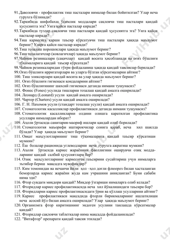 иларни айтинг? 75. ротоцион асбоблар ва профилактик касбий пасталарни айтинг? 76. оғиз бўшлиғи гигиенаси воситаларидан нима учун фойдаланилади? 77. оғиз бўшлиғи гигиенаси воситалари нечага бўлинади? улар ҳақида маълумот беринг? 78. тиш чўткалари ҳақида маълумот беринг? 79. сунъий толали тиш чўткалари тукларининг қаттиқлик даражаси бўйича нечига бўлинади? 80. тиш чўткасидан фойдаланишда нималарга эътибор берилади? улар қандай сақланади? 81. электр тиш чўткалари ҳақида маълумот беринг? 82. замонавий тиш ювиш пасталарининг таснифи ҳақида маълумот беринг? 83. тиш ювиш пасталарининг асосий таркибий кисми қандай моддалардан иборат? 84. абразив моддалар ҳақида маълумот беринг? 85. бириктирувчи (гел ҳосил қилувчи) моддалар ҳақида маълумот беринг? 86. кўпиртирувчи — сирт актив моддалар ҳақида маълумот беринг? 87. биологик актив моддалар ҳақида маълумот беринг? 88. тиш пасталарига қандай талаблар бор? 89. гигиеник тиш ювиш пасталари ҳусусиятларини айтинг? улар таркиби қандай? 90. кенг тарқалган рус гигиеник тиш пасталарига қайсилар киради? 91. даволовчи - профилактик тиш пасталари нималар билан бойитилган? улар неча гурухга …