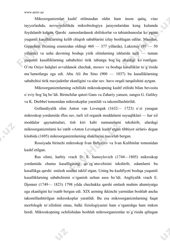 di. angliyalik vrach e. djenner (1749— 1823) 1798 yilda chechakka qarshi emlash muhim ahamiyatga ega ekanligini ko`rsatib bergan edi. xix asrning ikkinchi yarmidan boshlab ancha takomillashtirilgan mikroskoplar yaratildi. bu esa mikroorganizmlarning faqat morfologik to`zilishini emas, balki fiziologiyasini ham o`rganishga ham imkon berdi. mikroskopning ochilishidan boshlab mikroorganizmlar to`g`risida qilingan ishlar mikrobiologiya tarixida 1 davr «mikrobiologiyaning rivojlanishi morfologiya davri» deb farqlanadi. shved olimi k.linney (1707— 1778) hamma tirik mavjudotlarni bir sistemaga solgan bo`lsa ham, u mikroorganizmlarni bir avlodga kiritib, ularni «xaos» deb atadi. mikroorganizmlarni birinchi sistematikasi daniyalik myullerga taalluklidir. u suv va tuprokdagi «animalkullar» ni sistemaga soladi. ularni «info`zoriyalar» deb atadi. sekin asta mikroorganizmlarni o`rganish boshlandi. keyinchalik m.m. terexovskiy ham mikroorganizmlar ustida ishlab har xil qaynatmalarning mikroorganizmlarini o`rgandi. temperatura, elektr toki va zahar ta`sirida mikroorganizmlarni holok bo`lishini aniqladi. 1835 yil erenburg «info`zoriyalar mukammal ortanizmlardir» degan mavzuda ilmiy asar yozdi va hamma tuban jonzotlarni 22ta sinfga bo`di. kitobga info`zoriyalar atlasini kiritdi va ularni …