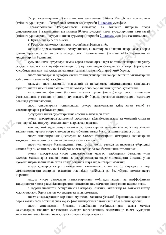 тбиқ этиш. 2. белгилаб қўйилсинки: баҳолаш тизими бўйича спорт синовлари (кейинги ўринларда — спорт синовлари) махсус ва ихтиёрий равишда аҳолининг етти ёшдан етмиш ёшгача бўлган қатлами ва ундан катталарнинг жисмоний тайёргарлигини аниқлайди; спорт синовлари поғона ва мураккаблик даражасидан келиб чиқиб, 15 турдаги, шу жумладан узоқ ва қисқа масофаларга югуриш ҳамда сузиш, турникда тортилиш, анжомларни улоқтириш ва бошқа машқлардан иборат бўлади; спорт синовлари иштирокчиларига 11 та ёш тоифаси бўйича эгаллаган ўрни ва даражасига қараб спорт разрядлари ва унвонлари берилади ҳамда улар моддий ва бошқа совғалар билан рағбатлантирилади; туризм ва спорт вазирлиги спорт синовлари тадбирлари ўтказилишининг ташкилотчиси ҳисобланади. 3. қуйидагилар: спорт синовларининг ўтказилишини таъминлаш бўйича республика комиссияси (кейинги ўринларда — республика комиссияси) таркиби 1-иловага мувофиқ; қорақалпоғистон республикаси, вилоятлар ва тошкент шаҳрида спорт синовларининг ўтказилишини таъминлаш бўйича ҳудудий ишчи гуруҳларининг намунавий (кейинги ўринларда — ҳудудий ишчи гуруҳлари) таркиби 2-иловага мувофиқ тасдиқлансин. 4. қуйидагилар белгилансин: а) республика комиссиясининг асосий вазифалари этиб: ҳар йили қорақалпоғистон …