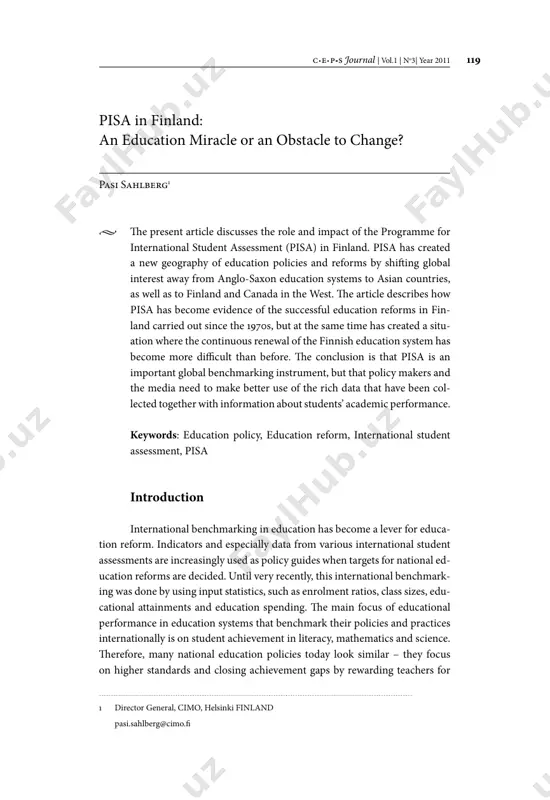 | vol.1 | no3| year 2011 119 pisa in finland: an education miracle or an obstacle to change? pasi sahlberg1 • he present article discusses the role and impact of the programme for international student assessment (pisa) in finland. pisa has created a new geography of education policies and reforms by shiting global interest away from anglo-saxon education systems to asian countries, as well as to finland and canada in the west. he article describes how pisa has become evidence of the successful education reforms in fin- land carried out since the 1970s, but at the same time has created a situ- ation where the continuous renewal of the finnish education system has become more diicult than before. he conclusion is that pisa is an important global benchmarking instrument, but that policy makers and the media need to make better use of the rich data that have been col- lected …