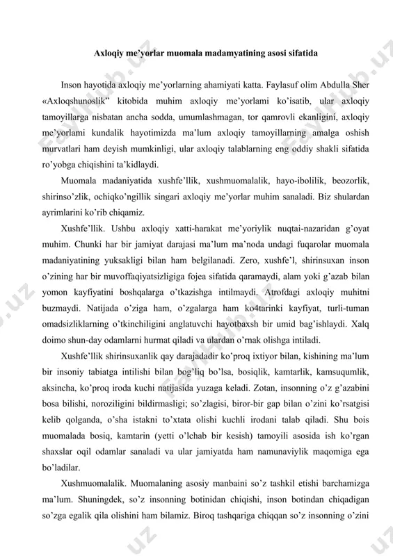 yili asosida ish ko’rgan shaxslar oqil odamlar sanaladi va ular jamiyatda ham namunaviylik maqomiga ega bo’ladilar. xushmuomalalik. muomalaning asosiy manbaini so’z tashkil etishi barchamizga ma’lum. shuningdek, so’z insonning botinidan chiqishi, inson botindan chiqadigan so’zga egalik qila olishini ham bilamiz. biroq tashqariga chiqqan so’z insonning o’zini qulga aylan-tirib qo’yishini doim ham bilavermaymiz. ya’ni, og’izdan chiqqan yaxshi-yomon so’z bevosita insonning ruhiyatiga o’rnashadi: yaxshi so’z bilan muomala qilinsa - yaxshilik topiladi, yomon so’z bilan muomalaqilinsa-yomonlik. xushmuomalalik ijtimoiy ahamiyatiga ko’ra xushfe’uikka nisba-tan kengqamrovliroqdir. u insonning ham xatti-harakati, ham muloqoti natijasida vujudga keladi. xushmuomilalik o’z ichiga tavoze-lik, takalluf kabi sifatlarni qamrab oladi. shuningdek, xushmuomalalik qat’iy tartibga asoslangan axloqiy me’yor hisoblanadi: u o’zgani ranjitmaslik, birovga yomon so’z aytmaslik, bahs-munozaraga kirishganda muxolifni hurmat qilish, qo’rslik va chapanilikdan xoli bo’lish hamda suhbatlashganda ehtiroslarga berilmaslikni talab etadi. hayo-ibolilik. hondamir, vosifiy va boshqa allomalarning asarlaridan bilamizki, navoiy g’oyat tabiati nozik, pok, xushxulq va o’ta nazokatli kishilarni yaxshi ko’rgan, o’zi ham …