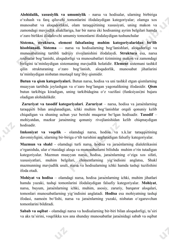 miqdor, me’ѐr), «mohiyat» (asos, xodisa, mavjudlik), «tushuncha» (ob’ektiv, sub’ektiv, absolyut g‘oya) tarzida izohlagan. ontologiyaning munosabatdosh kategoriyalari falsafiy kategoriyalar fan kategoriyalaridan butunlay farq qiladi. falsafiy kategoriyalarning muhim xususiyati, ular o‘ta keng tushunchalar ekanligidir. falsafiy kategoriyalar – borliqning umumiy, muhim tomonlari, xossalari, aloqalari va munosabatlari haqida fikrlash uchun qo‘llaniladigan o‘ta keng tushunchalar majmuidir. falsafa kategoriyalarining tibbiyotda namoyon bo‘lishi xususiyatlari alohidalik, xususiylik va umumiylik - narsa va hodisalar, ularning birbiriga o‘xshash va farq qiluvchi tomonlarini ifodalaydigan kategoriyalar; olamga xos munosabat va aloqadorlikni, olam taraqqiѐtining xususiyati, uning makon va zamondagi mavjudlik shakllariga, har bir narsa ѐki hodisaning ayrim belgilari hamda o‘zaro birlikni ifodalovchi umumiy tomonlarni ifodalaydigan tushunchalar sistema, struktura, element falsafaning muhim kategoriyalaridan bo‘lib hisoblanadi. sistema — narsa va hodisalarning bog‘lanishlari, aloqadorligi va munosabatining tartibli tadrijiy rivojlanishini ifodalaydi. struktura esa, narsa xodisalar bog‘lanishi, aloqadorligi va munosabatlari tizimining makon va zamondagi birligini ta’minlaydigan sistemaning mavjudlik holatidir. element sistemani tashkil qilin strukturaning o‘zaro bog‘lanish, aloqadorlik, munosabat …
