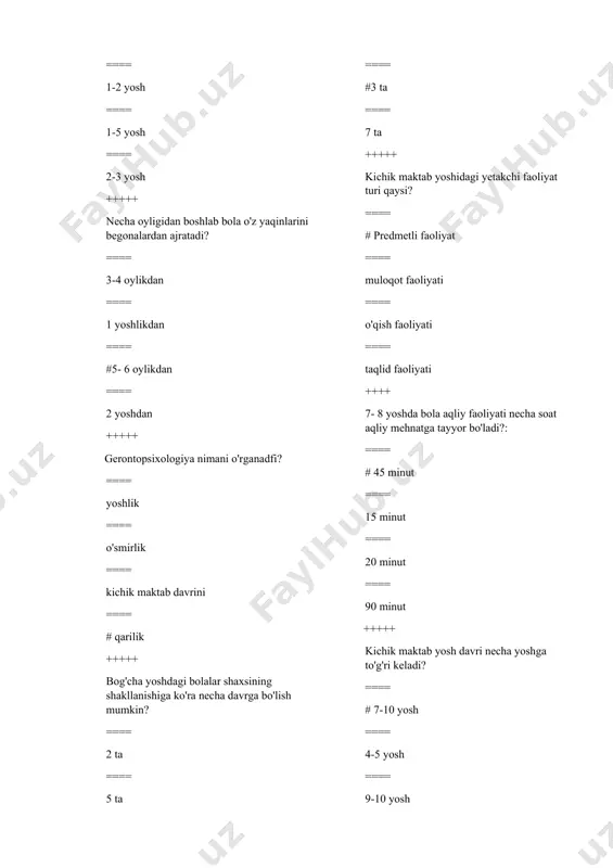echa davrga bo'lish mumkin? ==== 2 ta ==== 5 ta ==== #3 ta ==== 7 ta +++++ kichik maktab yoshidagi yetakchi faoliyat turi qaysi? ==== # predmetli faoliyat ==== muloqot faoliyati ==== o'qish faoliyati ==== taqlid faoliyati ++++ 7- 8 yoshda bola aqliy faoliyati necha soat aqliy mehnatga tayyor bo'ladi?: ==== # 45 minut ==== 15 minut ==== 20 minut ==== 90 minut +++++ kichik maktab yosh davri necha yoshga to'g'ri keladi? ==== # 7-10 yosh ==== 4-5 yosh ==== 9-10 yosh ==== 7- 8 yosh +++++ kichik maktab yosh davrida bolalarda xotiraning qaysi turi yaxshi rivojlangan bo'ladi? ==== so'z mantiq ==== his qilish xotirasi ==== # obrazli xotira ==== eshitish xotirasi +++++ fiziologlarning fikriga ko'ra necha yoshda bolaning katta yarim sharlari ta'lim uchun shakllangan bo'ladi? ==== 12 -yosh ==== # 7- yosh ==== 9- yosh ==== 5 - yosh ++++ kichik maktab yosh davrida bolalarda xotiraning qaysi turi yaxshi …