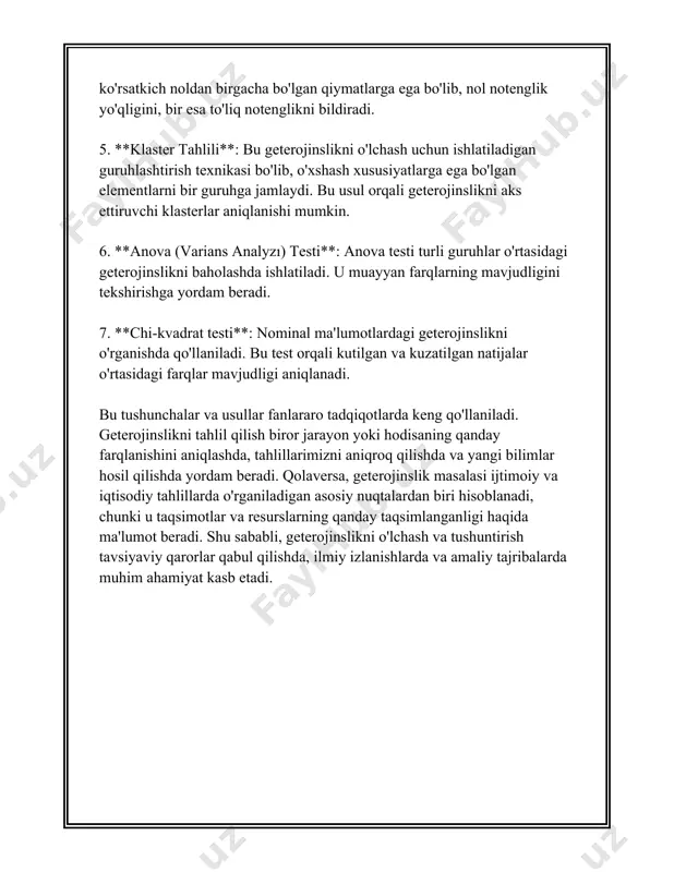 h ham mumkin. klasterning soni va tuzilishini belgilash orqali ma'lumotlarning ichki strukturasini ochib berish mumkin. 8. **regressiya tahlili**: heterojinslik va bashoratli modeldagi buzilishlarni aniqlashda regressiya tahlili qo'llaniladi. ko'plab regression modellarda geterojinslik mavjud ekanligi faraz qilinadi. agar bu faraz buzilgan bo'lsa, oqibatda xato kvadratlari konstant emasligi paydo bo'ladi, bu holda vaznli o'rta kvadratlar methodi (wls) yoki qachonki heterojinslik sezilarli bo'lsa, robust yondashuvlar ishlatiladi. geterojinslikni baholashda nafaqat statistik usullar, balki boshqa omillar, masalan, tajriba dizayni va ma'lumotlarni yig'ish usullarini ham hisobga olish ham talab qilinishi mumkin. shuningdek, to'g'ri usulni tanlashda o'rganish maqsadini va ma'lumotlarning tabiati kabi omillarga e'tibor berish zarur. 3. eksperimental tadqiqotlarda geterojinslik roli eksperimental tadqiqotlarda geterojinslik muhim rol o'ynaydi, chunki tadqiqot natijalarining ishonchliligini va umumlashuvini ta'minlashda ajralib turadigan omil bo'lib xizmat qiladi. geterojinslik tushunchasi asosan guruhlar yoki eksperimental namunalar orasidagi farqlarni anglatadi. bu farqlar individual birliklar, ya'ni tadqiqot predmetlari yoki sub'ektlar darajasida bo'lishi mumkin. geterojinslikning turli shakllari mavjud. masalan, biologik …
