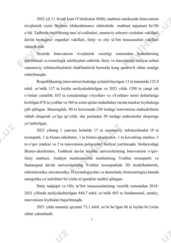 iy tadqiqot va oliy taʼlim muassasalarining vazirlik tomonidan 2018-2021 yillarda moliyalashtirilgan 844,7 mlrd. soʼmlik 603 ta fundamental, amaliy, innovatsion loyihalari bajarilmoqda. 2021 yilda umumiy qiymati 73,1 mlrd. soʼm boʼlgan 86 ta loyiha boʼyicha ishlar yakunlandi. 2021 yilda sanoat, qishloq xoʼjaligi, xizmat koʼrsatish va boshqa sohalarda ilmiy tadqiqotlarni tashkil qilish, ular natijalarini tijoratlashtirish maqsadida hokimlik organlari tomonidan mahalliy byudjetdan 9,37 mlrd soʼm mablagʼ ajratilgan. loyihalarning natijalari oʼlaroq innovatsion mahsulotlar – yantoq va qamishdan ozuqa-em, chorvachilik ozuqasi sifatida chigirtka uni; zuluk yetishtirish; baliq chiqindilaridan “omega-3” yogʼini ishlab chiqarish yoʼlga qoʼyilgan. “boʼlajak olim” tanlovining 2021 yildagi birinchi bosqichida 8,7 mlrd. soʼmlik 25 ta startap loyihalar moliyalashtirilgan va amalga oshirilmoqda. 48 ta loyihaga boshlangʼich kapital sifatida 3,1 mlrd. soʼm hamda 17 ta yosh olimning innovatsion loyihalari uchun 13,62 mlrd. soʼm ajratilgan. “akademik harakatchanlik” dasturi doirasida 2021 yilda 452 mln. soʼm evaziga 13 nafar yosh olimlar respublika hududlarida ichki stajirovkani oʼtadilar. “technoways“ marafoni doirasida 2021 …