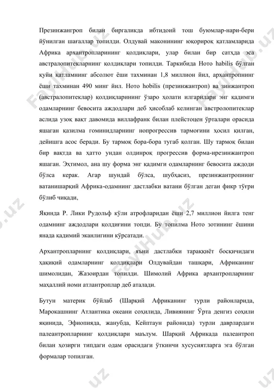 тропларининг қолдиқлари, улар билан бир сатҳда эса австралопитекларнинг қолдиқлари топилди. таркибида ното habilis бўлган қуйи қатламнинг абсолют ёши тахминан 1,8 миллион йил, архантропнинг ёши тахминан 490 минг йил. ното hobilis (презинжантроп) ва зинжантроп (австралопитеклар) қолдиқларининг ўзаро ҳолати илгарилари энг қадимги одамларнинг бевосита аждодлари деб ҳисоблаб келинган австролопитеклар аслида узоқ вақт давомида виллафранк билан плейстоцен ўрталари орасида яшаган қазилма гоминидларнинг нопрогрессив тармоғини ҳосил қилган, дейишга асос беради. бу тармоқ бора-бора тугаб қолган. шу тармоқ билан бир вақтда ва ҳатто ундан олдинроқ прогрессив форма-ирезинжантроп яшаган. эҳтимол, ана шу форма энг қадимги одамларнинг бевосита аждоди бўлса керак. агар шундай бўлса, шубҳасиз, презинжантропнинг ватанишарқий африка-одамнинг дастлабки ватани бўлган деган фикр тўғри бўлиб чиқади, яқинда р. лики рудольф кўли атрофларидан ёши 2,7 миллион йилга тенг одамнинг аждодлари қолдиғини топди. бу топилма ното зотининг ёшини янада қадимий эканлигини кўрсатади. архантропларнинг қолдиқлари, яъни дастлабки тараққиёт босқичидаги ҳақиқий одамларнинг қолдиқлари олдувайдан ташқари, африканинг шимолидан, жазоирдан топилди. шимолий африка …