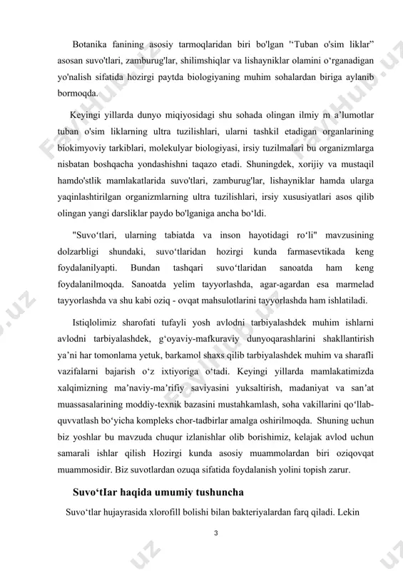 r izlanishlar olib borishimiz, kelajak avlod uchun samarali ishlar qilish hozirgi kunda asosiy muammolardan biri oziqovqat muammosidir. biz suvotlardan ozuqa sifatida foydalanish yolini topish zarur. suvo‘tiar haqida umumiy tushuncha suvo‘tlar hujayrasida xlorofill bolishi bilan bakteriyalardan farq qiladi. lekin ular tarkibida boshqa pigmentlar borligi tufayli rangi qo‘ngir qizil va ko‘k - yashil boladi. xlorofill borligi uchun suvo‘tlar avtotrof o ‘simliklar hisoblanadi. suvo‘tlar tashqi ko‘rinishidan juda xilma-xil boladi. ular ora- sida mikroskopik mayda bir hujayralilar bilan bir qatorda bir necha o ‘n metrga yetadigan juda yirik vakillari ham bor. koloniya bolib yashaydigan suvo‘tlar - bir hujayralilar bilan kop hujayralilar orasidagi bir to‘dadir. ular- ning tanasi o ‘zaro bo‘sh birikkan hujayralar to‘dasidan iborat. suvo‘tlarining tanasi poya, barg, ildiz kabi organlarga bolinmagan tallom- dir. biroq ba’zi vakillarining tallomi birmuncha murakkab tuzilgan bo‘lib, fiinksyasiga muvofiq ravishda tanasi ayrim qismlarga ajralgan boladi. suvo‘tlar vegetativ, jinssiz va jinsiy yo‘l bilan ko‘payadi. jinsiy yo‘l bilan ko‘payish oogamiya, izogamiya, …