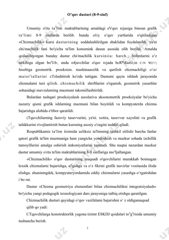 ishga qaratilgan. chizmachilik dasturi quyidagi ovquv vazifalami bajarishni ov z oldigamaqsad qilib qo yadi: ctquvchilarga konstruktorlik yagona tizimt eskdj qoidalari to4g4risida umumiy tushuncha berish. 2.geometrik yasashlar bo'yicha kovnikmalar hosil qilish. 3.proeksiyalash asoslarini ovrgatish bovyicha bilimlami shakllantirish. geometrik modellar va sodda detallaraing to4g>i burchakli bamda aksonometrik proeksiyalarini yasash malakalariga erishish. 4.chizmalarni o'qish malakalarini hosil qilish. 5.bolalaming fazoviy tasavvurlari ta'limda grafik tafakkurini rivojlantirish. 6.chizmalarda qirqim, kesim, shartliliklar va soddalashtirishlardan to4g4ri foydalanishga o'rgatish. 7.mashinasozlik chizmalari bo^yicha va sxemalar haqida umumiy tushunchalar berish. 8.loyihaiash elementlari bo"yicha ilk ko'nikmalami shakllantirish. 9.qurilish chizmalarining asoslari bilan tanishtirish. lo.kompyuter yordamida oddiy chizmalar yasash ко 'nikmalarini shakllantirish. chizmachilik dasturining vazifalari nazariy va amaliy bilimlarni integrasiya asosida mashqlar, grafik hamda amaliy ishlar raajburiy minimumini bajarish yo"li bilan amalga oshiriladi va unga o'quv vaqtining 60-70 foizi ajratilishi lozim. bu ishiarning mazmuni chizmalar, eskizlar. aksonometrik proeksiyalash, texnik rasmlarni bajarish va ularni o'qiy olishdan iborat boyish kerak. mazkur onquv dastur tarkibidan o4rin olgan …