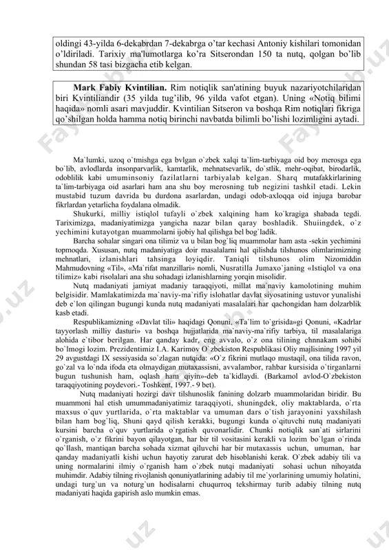 mli risolasida mark antoniyni o’zi bilan tеng ko’rgan. mark antoniy davlat konsuli va sеnzordik martabalarida ishlab, asosan, xalq majlislari va sеnatda so’zlardi. notiq sifatida xaraktеrli xususiyati shundaki, u ko’pincha avvaldan tayyorlanmasdan, ekspromat - badiha tarzida nutq so’zlardi. tsitsеron. mark tulliy sitsеron eramizdan oldingi 106 yilniig -yanvarida latsiya dеgan kichik shaharga qarashli arpina dеgan joyda tug’ilgan. u, asosan, sud notiqligida shuhrat qozongan so’z san'atkorlaridan biridir. sitsеron eramizdan oldingi 63-yilda oliy lavozimga - konsullikka saylanadi. sitsеron eramizdan oldingi 43-yilda 6-dеkabrdan 7-dеkabrga o’tar kеchasi antoniy kishilari tomonidan o’ldiriladi. tarixiy ma'lumotlarga ko’ra sitsеrondan 150 ta nutq, qolgan bo’lib shundan 58 tasi bizgacha еtib kеlgan. mark fabiy kvintilian. rim notiqlik san'atining buyuk nazariyotchilaridan biri kvintiliandir (35 yilda tug’ilib, 96 yilda vafot etgan). uning «notiq bilimi haqida» nomli asari mavjuddir. kvintilian sitsеron va boshqa rim notiqlari fikriga qo’shilgan holda hamma notiq birinchi navbatda bilimli bo’lishi lozimligini aytadi. ma`lumki, uzoq o`tmishga ega bvlgan o`zbek xalqi ta`lim-tarbiyaga oid …
