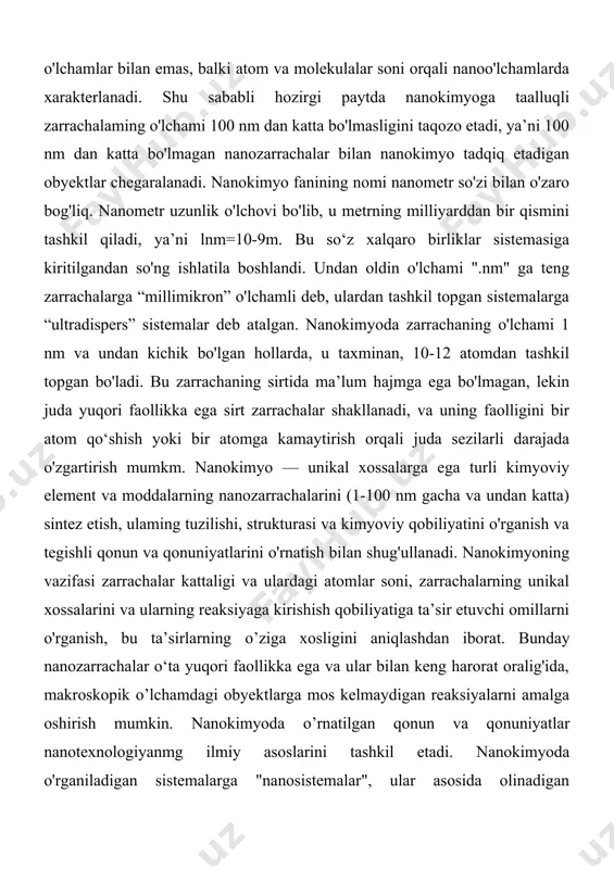 bo'lmagan, lekin juda yuqori faollikka ega sirt zarrachalar shakllanadi, va uning faolligini bir atom qo‘shish yoki bir atomga kamaytirish orqali juda sezilarli darajada o'zgartirish mumkm. nanokimyo — unikal xossalarga ega turli kimyoviy element va moddalarning nanozarrachalarini (1-100 nm gacha va undan katta) sintez etish, ulaming tuzilishi, strukturasi va kimyoviy qobiliyatini o'rganish va tegishli qonun va qonuniyatlarini o'rnatish bilan shug'ullanadi. nanokimyoning vazifasi zarrachalar kattaligi va ulardagi atomlar soni, zarrachalarning unikal xossalarini va ularning reaksiyaga kirishish qobiliyatiga ta’sir etuvchi omillarni o'rganish, bu ta’sirlarning о’ziga xosligini aniqlashdan iborat. bunday nanozarrachalar o‘ta yuqori faollikka ega va ular bilan keng harorat oralig'ida, makroskopik о’lchamdagi obyektlarga mos kelmaydigan reaksiyalarni amalga oshirish mumkin. nanokimyoda о’rnatilgan qonun va qonuniyatlar nanotexnologiyanmg ilmiy asoslarini tashkil etadi. nanokimyoda o'rganiladigan sistemalarga "nanosistemalar", ular asosida olinadigan materiallarga nanokompozitlar, nanokristallar, nanofazalar deb ataladi. nanokimyoning o‘rganish obyektlari nanoatomlar, nano nuqtalar, klasterlar, nanozarrachalar, nanonaychalar, nanoiplar, nanosimlar, nanokompozitlar, nanokristallar, nanofazalar hisoblanadi. nanozarrachalar - bu atom va molekulalarning …