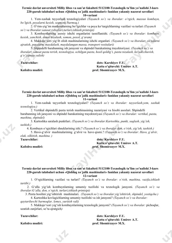 h, kо‘sаk chuvish, g‘о‘zаpoya yulish) 3. g‘alla yig‘ish kombaynlari (tayanch so’z va iboralar: kombayn, kesish, yanchish, donni tozalash, somon, poxol, g‘aram) 4. tuproqqa dastlabki ishlov berish usullari. meterologiya elementlari? (tayanch so’z va iboralar: mashinalar tizimi, mashina-traktor parki, quvvat, ishchi organ, ishlov berish ob’yekti, tuproqning suv-havo va issiqlik rejimi,) 5. §. pnevmatik ekish apparatlari (tayanch so’z va iboralar: seyalka, chiqish teshigi, urug‘, sig‘im hajmi, ekish normasi, sig‘im hajmidan foydalanish koeffitsiyenti, to‘zitgich, g‘altak, faol qatlam, nov) tuzuvchilar: dots: karshiyev f.u. katta o’qituvchi: umirov a.t. kafedra mudiri: prof. shomirzayev m.x. termiz davlat unversiteti milliy libos va san’at fakulteti 5112100-texnologik ta’lim yo’nalishi 3-kurs 220-guruh talabalari uchun «qishloq xo`jalik mashinalari» fanidan yakuniy nazorat savollari 8-variant 1. xaskashlarning parametrlari va ish rejimlari? (tayanch so’z va iboralar: о‘rgich, maxsus kombayn, bо‘lgich, poyalarni kesish, ta’sir printsipi, passiv, faol, yarim faol, zanjir, sharnir-teleskopik, poyalarni egish, sirpanish, kesish apparati) 2. vertikal shpindelli paxta terish mashinasining nazariyasi. (tayanch so’z va iboralar:sanoat …