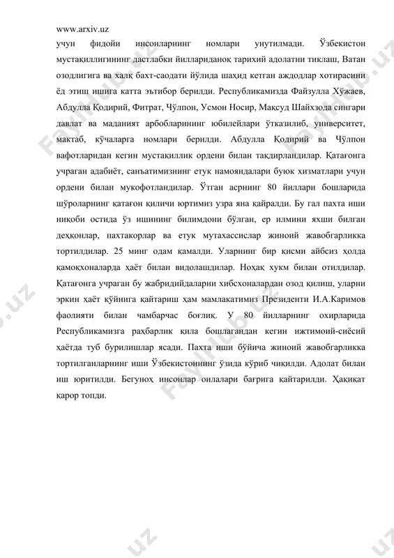 раси” музейи фаолияти янада такомиллаштирилди. юртимизда қатағон қилинган озодлик учун фидойи инсонларнинг номлари унутилмади. ўзбекистон мустақиллигининг дастлабки йиллариданоқ тарихий адолатни тиклаш, ватан озодлигига ва халқ бахт-саодати йўлида шаҳид кетган аждодлар хотирасини ёд этиш ишига катта эътибор берилди. республикамизда файзулла хўжаев, абдулла қодирий, фитрат, чўлпон, усмон носир, мақсуд шайхзода сингари давлат ва маданият арбобларининг юбилейлари ўтказилиб, университет, мактаб, кўчаларга номлари берилди. абдулла қодирий ва чўлпон вафотларидан кегин мустақиллик ордени билан тақдирландилар. қатағонга учраган адабиёт, санъатимизнинг етук намояндалари буюк хизматлари учун ордени билан мукофотландилар. ўтган асрнинг 80 йиллари бошларида шўроларнинг қатағон қиличи юртимиз узра яна қайралди. бу гал пахта иши ниқоби остида ўз ишининг билимдони бўлган, ер илмини яхши билган деҳқонлар, пахтакорлар ва етук мутахассислар жиноий жавобгарликка тортилдилар. 25 минг одам қамалди. уларнинг бир қисми айбсиз ҳолда қамоқхоналарда ҳаёт билан видолашдилар. ноҳақ хукм билан отилдилар. қатағонга учраган бу жабридийдаларни хибсхоналардан озод қилиш, уларни эркин ҳаёт қўйнига қайтариш ҳам мамлакатимиз президенти и.а.каримов фаолияти …