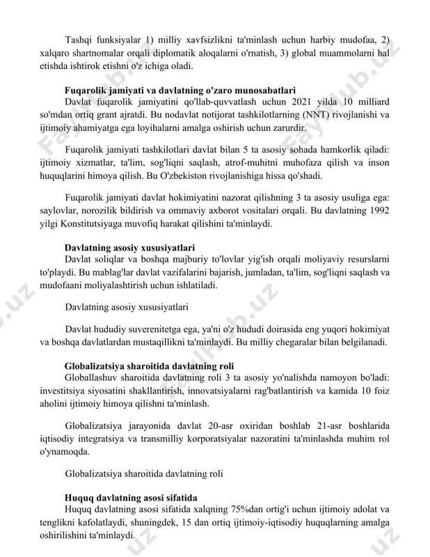 rivojlanishi va ijtimoiy ahamiyatga ega loyihalarni amalga oshirish uchun zarurdir. fuqarolik jamiyati tashkilotlari davlat bilan 5 ta asosiy sohada hamkorlik qiladi: ijtimoiy xizmatlar, ta'lim, sog'liqni saqlash, atrof-muhitni muhofaza qilish va inson huquqlarini himoya qilish. bu o'zbekiston rivojlanishiga hissa qo'shadi. fuqarolik jamiyati davlat hokimiyatini nazorat qilishning 3 ta asosiy usuliga ega: saylovlar, norozilik bildirish va ommaviy axborot vositalari orqali. bu davlatning 1992 yilgi konstitutsiyaga muvofiq harakat qilishini ta'minlaydi. davlatning asosiy xususiyatlari davlat soliqlar va boshqa majburiy to'lovlar yig'ish orqali moliyaviy resurslarni to'playdi. bu mablag'lar davlat vazifalarini bajarish, jumladan, ta'lim, sog'liqni saqlash va mudofaani moliyalashtirish uchun ishlatiladi. davlatning asosiy xususiyatlari davlat hududiy suverenitetga ega, ya'ni o'z hududi doirasida eng yuqori hokimiyat va boshqa davlatlardan mustaqillikni ta'minlaydi. bu milliy chegaralar bilan belgilanadi. globalizatsiya sharoitida davlatning roli globallashuv sharoitida davlatning roli 3 ta asosiy yo'nalishda namoyon bo'ladi: investitsiya siyosatini shakllantirish, innovatsiyalarni rag'batlantirish va kamida 10 foiz aholini ijtimoiy himoya qilishni ta'minlash. globalizatsiya jarayonida davlat …