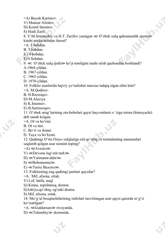 ligini nashr etish qachondan boshlandi? a.1964-yildan. b. 1967-yildan. c. 1965-yildan. d. 1970-yildan. 10. folklor asarlarida hajviy yo‘nalishni maxsus tadqiq etgan olim kim? +a. m.qodirov. b. h.razzoqov. d) m.alaviya s) k.imomov. e) b.sarimsoqov. 11. o’zbek urug‘larining ota-bobolari qaysi hayvonlarni o ‘ziga totem (himoyachi) deb sanab kelgan. +a. ot va bo‘rini. b. ot va itni. c. bo‘ri va ilonni. d. tuya va ho‘kizni. 12. qadimgi o’rta osiyo xalqlariga oid qo‘shiq va termalaming namunalari saqlanib qolgan asar nomini toping? +a) ≪avesto≫. v) ≪devonu lug‘otit turk≫. d) ≪yatimatut-dahr≫. s) ≪bobumoma≫. e) ≪tarixi buxoro≫. 13. folklorning eng qadimgi janrlari qaysilar? +a. mif, afsona, ertak. v) lof, latifa, naql. i)) kinna, topishmoq, doston. li)askiya,qo‘shiq, og'zaki drama. s) mif, afsona, ertak. 14. mo‘g‘ul bosqinchilarining istilolari tasvirlangan asar qaysi qaiorda to‘g‘ri ko‘rsatilgan? +a. ≪guldursun≫ rivoyatida. d) ≪tulumbiy≫ dostonida. s) ≪oysuluv≫ dostonida. b) ≪muqanna≫ afsonasida. 15. o’zbek folklorigagina xos bo’lgan janrlar qaysi qatorda ko'rsatilgan? a) doston, latifa. v) naql, …