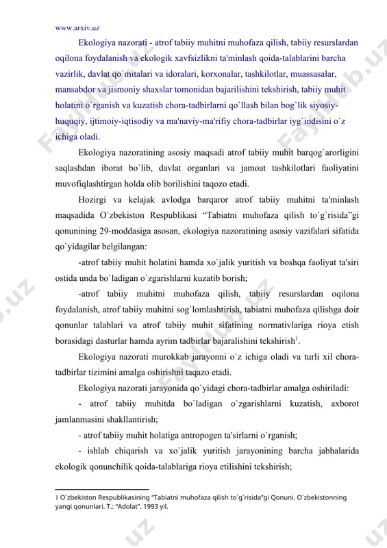 tirish; - atrof tabiiy muhit holatiga antropogen ta'sirlarni o`rganish; - ishlab chiqarish va xo`jalik yuritish jarayonining barcha jabhalarida ekologik qonunchilik qoida-talablariga rioya etilishini tekshirish; - ishlab chiqarish va xo`jalik faoliyatini amalga oshirayotgan yuridik va jismoniy shaxslarning tabiatni muhofaza qilishga qaratilgan profilaktik chora-tadbirlarning belgilangan amalga oshirilishini tekshirish; - tabiiy resurslardan foydalanish bo`yicha ruxsatnomalar berish; - ekologik qoida-talablarni buzgan yuridik va jismoniy shaxslarni aniqlash, ogohlantirish, javobgarlikka tortish; - aholi orasida ekologik qonunchilik qoida-talablarni targ`ib va tashviqot qilish va boshqalar. demak, ekologiya nazorati bilan bog`lik murakkab faoliyatini olib borishda ekologiya nazorati subyektlari tomonidan qo`yidagi asosiy tashkiliy-huquqiy usullar qo`llaniladi: 1. kuzatish - atrof tabiiy muhitda bo`ladigan o`zgarishlarni o`rganish va ma'lumotlarni to`plash; 2. umumlashtirish - atrof tabiiy muhit holatiga zararli va xavfli ta'sirlarni aniqlash, tahlil qilish asosida ma'lumotlarni tasniflash. 3. baholash - antropogen faoliyat ishlarining zararli, xavfli va noqonuniyligini aniqlash. 4. ruxsatnoma berish - yuridik va jismoniy shaxslarga yer, suv, o`simlik va hayvonot dunyosi, yer …