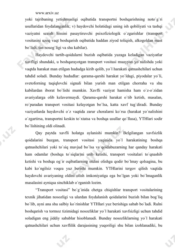 to`siq mavjud bo`lsa va qoidabuzarning har qanday harakati ham odamlar (boshqa to`siqlar)ni urib ketishi, transport vositalari to`qnashib ketishi va boshqa og`ir oqibatlarning oldini olishga qodir bo`lmay qolsagina, bu kabi ko`ngilsiz voqea yuz berishi mumkin. ythlarini tergov qilish vaqtida haydovchi avariyaning oldini olish imkoniyatiga ega bo`lgan yoki bo`lmaganlik masalasini ayniqsa sinchiklab o`rganish lozim. “transport vositasi” bo`g`inida chetga chiqishlar transport vositalarining texnik jihatidan nosozligi va ulardan foydalanish qoidalarini buzish bilan bog`liq bo`lib, ayni ana shu salbiy ko`rinishlar ythlari yuz berishiga sabab bo`ladi. rulni boshqarish va tormoz tizimidagi nosozliklar yo`l harakati xavfsizligi uchun tahdid soladigan eng jiddiy sabablar hisoblanadi. bunday nosozliklarning yo`l harakati qatnashchilari uchun xavflilik darajasining yuqoriligi shu bilan izohlanadiki, bu kabi nosozliklar harakat davom etayotgan bir paytda to`satdan, haydovchi uchun kutilmaganda paydo bo`lib, transport vositasini boshqarolmay qoladi. shuning uchun xavfli vaziyatni avariya holatiga aylanib ketishini to`xtatib bo`lmaydi. transport vositasining dvigateli, harakatlanuvchi qismi, boshqa uzellar va agregatlaridagi nosozliklar ythlariga nisbatan kamroq sabab …