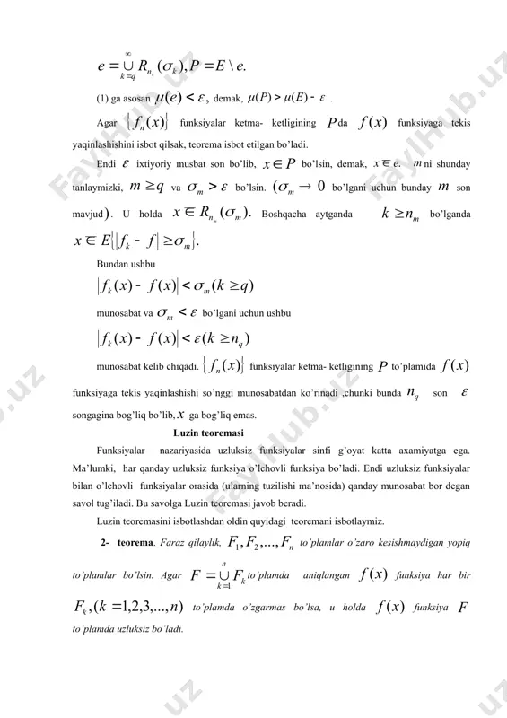 ga bo’lamiz. u holda teorema shartiga ko’ra tenglik barcha uchun o’rinli bo’ladi. bundan funksiyaning uzluksiz ekanligi kelib chiqadi. 3- teorema (n. n. luzin). agar funksiya to’plamda o’lchovli bo’lsa, u holda har qanday son uchun shunday yopiq to’plamni topish mumkinki, bu to’plamda funksiya uzluksiz va munosabat o’rinli bo’ladi. isbot. ushbu belgilashni kiritib, to’plamni quydagi ko’rinishda yozamiz: so’ngra munosabatdan va 6-ma’ruzadagi 6- teoremadan ushbu munosabat kelib chiqadi. bu tenglikdan foydalanib, har qanday va yetarli katta bo’lgan natural son uchun ushbu (2) tengsizlikni yozishimiz mumkin. endi segmentni teng qisimga bo’lamiz ixtyoriy natural son: bilan to’plamni belgilaymiz. ushbu tengliklar o’z-o’zidan tushunarli . to’plamning har biridan 6-ma’ruzadagi 8-teoremaga asosan o’lchovi quyidagi tengsizlikni qanotlantiradigan yopiq qism to’plamni ajratib olamiz: bilan to’plamlarning bo’yicha yig’indisini belgilaymiz, yani . larning har biri yopiq bo’lganligi uchun to’plam ham yopiq. to’plamning o’lchovi (2) tengsizlikni qanoatlantiradi. to’plamda funksiyani quyidagicha aniqlaymiz: 1- teoremaga asosan funksiya to’plamda uzluksiz bo’ladi. agar nuqta to’plamning elementi bo’lsa …