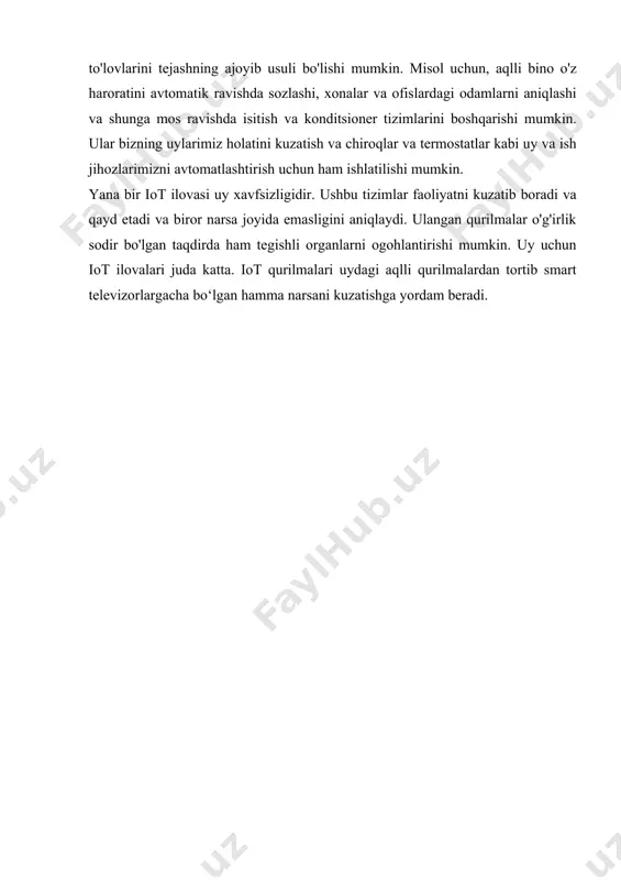 oshirishi mumkin. misol uchun, iot-ga o'rnatilgan asboblar paneli bilan jihozlangan avtomobil yo'lning uzunligini hisoblab chiqishi va tirbandlik holatini kuzatishi mumkin. iste'molchi (uy) va korxona ilovasi iot ham uyda, ham korxona muhitida tobora ommalashib bormoqda. iot tizimlari yordamida odamlar o‘z aktivlarining holatini masofadan turib kuzatishi mumkin. ushbu aktivlar avtomobillardan maishiy texnika va hatto uy hayvonlarigacha bo'lgan har qanday narsa bo'lishi mumkin. iste'molchi interneti ilovalari energiya to'lovlarini tejashning ajoyib usuli bo'lishi mumkin. misol uchun, aqlli bino o'z haroratini avtomatik ravishda sozlashi, xonalar va ofislardagi odamlarni aniqlashi va shunga mos ravishda isitish va konditsioner tizimlarini boshqarishi mumkin. ular bizning uylarimiz holatini kuzatish va chiroqlar va termostatlar kabi uy va ish jihozlarimizni avtomatlashtirish uchun ham ishlatilishi mumkin. yana bir iot ilovasi uy xavfsizligidir. ushbu tizimlar faoliyatni kuzatib boradi va qayd etadi va biror narsa joyida emasligini aniqlaydi. ulangan qurilmalar o'g'irlik sodir bo'lgan taqdirda ham tegishli organlarni ogohlantirishi mumkin. uy uchun iot ilovalari juda katta. …