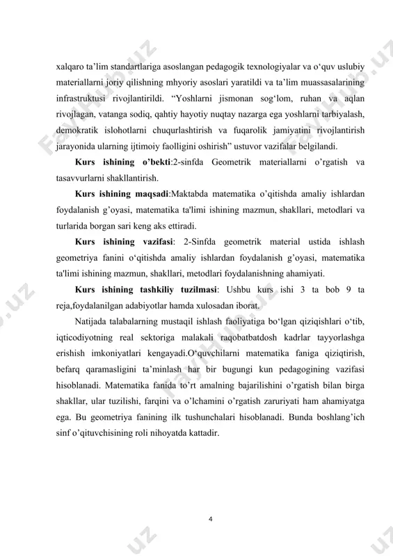 triya fanini o‘qitishda amaliy ishlardan foydalanish g’oyasi, matematika ta'limi ishining mazmun, shakllari, metodlari foydalanishning ahamiyati. kurs ishining tashkiliy tuzilmasi: ushbu kurs ishi 3 ta bob 9 ta reja,foydalanilgan adabiyotlar hamda xulosadan iborat. natijada talabalarning mustaqil ishlash faoliyatiga bo‘lgan qiziqishlari o‘tib, iqticodiyotning real sektoriga malakali raqobatbatdosh kadrlar tayyorlashga erishish imkoniyatlari kengayadi.o‘quvchilarni matematika faniga qiziqtirish, befarq qaramasligini ta’minlash har bir bugungi kun pedagogining vazifasi hisoblanadi. matematika fanida to’rt amalning bajarilishini o’rgatish bilan birga shakllar, ular tuzilishi, farqini va o’lchamini o’rgatish zaruriyati ham ahamiyatga ega. bu geometriya fanining ilk tushunchalari hisoblanadi. bunda boshlang’ich sinf o’qituvchisining roli nihoyatda kattadir. i.bob.boshlang’ich sinflarda geometrik materialni o’qitishning nazariy asoslari. 1.1.geometrik materialni o’qitishning maqsad va vazifalari. geometrik materialni o'qitishning asosiy maqsadi va vazifalari matematika darslarida matematik geometriya bo'yicha talabalar uchun qo'llanma va ko'nikmalar berishdir. bu darslar orqali, talabalar geometrik shakllarni va ulardan kelib chiqadigan muammolarini tushunish, tahlil qilish va hal qilishni o'rganishlari maqsad qilinadi. quyidagi vazifalarga e'tibor beriladi.geometrik …