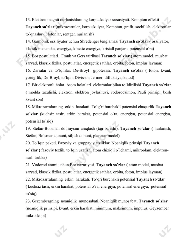 nergetik sathlar, orbita, foton, implus layman) 16. zarralar va to’lqinlar. de-broyl gipotezasi. tayanch so`zlar ( foton, kvant, yorug`lik, de-broyl, to`lqin, divisson-jermer, difraksiya, katod) 17. bir elektronli holat. atom holatlari elektronlar bilan to’ldirilishi tayanch so`zlar ( modda tuzulishi, elektron, elektron joylashuvi, vodorodsimon, pauli prinsipi, bosh kvant son) 18. mikrozarralarning erkin harakati. to’g`ri burchakli potensial chuqurlik tayanch so`zlar (kuchsiz tasir, erkin harakat, potensial o`ra, energiya, potensial energiya, potensial to`siq) 19. stefan-bolsman doimiysini aniqlash (tajriba ishi). tayanch so`zlar ( nurlanish, stefan, bolsman qonuni, siljish qonuni, planetar model) 20. to`lqin paketi. fazoviy va gruppaviy tezliklar. noaniqlik prinsipi tayanch so`zlar ( fazoviy tezlik, to`lqin uzatish, atom chiziqli o`lchami, mikroolam, elektron-nurli trubka) 21. vodorod atomi uchun bor nazariyasi. tayanch so`zlar ( atom model, musbat zaryad, klassik fizika, postulatlar, energetik sathlar, orbita, foton, implus layman) 22. mikrozarralarning erkin harakati. to’qri burchakli potensial tayanch so`zlar ( kuchsiz tasir, erkin harakat, potensial o`ra, energiya, potensial energiya, potensial to`siq) 23. …