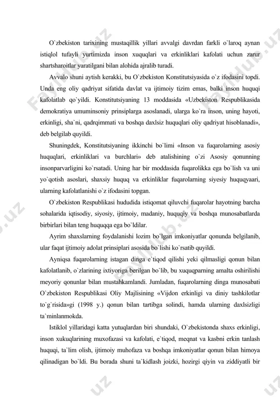 unlar bilan mustahkamlandi. jumladan, fuqarolarning dinga munosabati o`zbekiston respublikasi oliy majlisining «vijdon erkinligi va diniy tashkilotlar to`g`risida»gi (1998 y.) qonun bilan tartibga solindi, hamda ularning daxlsizligi ta`minlanmokda. istiklol yillaridagi katta yutuqlardan biri shundaki, o`zbekistonda shaxs erkinligi, inson xukuqlarining muxofazasi va kafolati, e`tiqod, meqnat va kasbni erkin tanlash huquqi, ta`lim olish, ijtimoiy muhofaza va boshqa imkoniyatlar qonun bilan himoya qilinadigan bo`ldi. bu borada shuni ta`kidlash joizki, hozirgi qiyin va ziddiyatli bir paytda mamlakatimizning turdi sarhadlariga yaqin joylarda urushlar ro`y berib, qon to`kilib, begunoh odamlar qurbon bo`lib,isarsonsargardon kishilar ko`payib borayotgan bir sharoitda o`zbekistonda inson uchun eng oliy ne`mat yashash huquqi va osoyishta hayot kechirish huquqi tula ta`min etildi. bir so`z bilan aytganda xuddi ana shu murakkab yillarda o`zbekistonda umuminsoniy qadriyatlarning ustivorligi yanada mustahkamlanib, yangi demokratik jarayonlar odamlar ongi va qalbi orqali o`tkazilib, hayotga tobora chuqurroq kirib bora boshladi. o`zbekistonda mustaqil davlatchilikning jahon andozalariga mos keladigan, eng ilg`or tajribalar asosida vujudga kelgan zamonaviy …