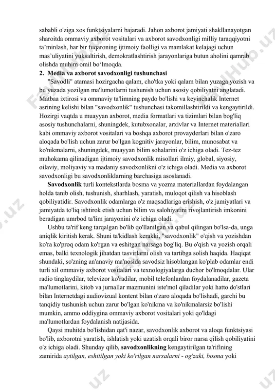 archa fuqarolar ommaviy axborot vositalari va boshqa axborot xizmatlari (kutubxonalar, arxivlar, internet va boshqalar) qanday ishlashi va ularni to‘g‘ri baholash haqida hech bo‘lmaganda asosiy tushunchaga ega bo‘lishi kerak. media va axborot savodxonligining vazifasi aynan mana shu bilimlarni foydalanuvchilarga yetkazishdan iborat. media va axborot savodxonligi quyidagi asosiy tushunchalarni o'zida mujassam etadi: a) demokratik jamiyatlarda ommaviy axborot vositalari, kutubxonalar, arxivlar va boshqa axborot xizmatlarining vazifalari; b) ommaviy axborot vositalari va axborot xizmatlari ushbu funktsiyalarni samarali bajarishlari mumkin bo'lgan shartlar; v) ushbu funksiyalarning bajarilishi sifatini ular taklif qilayotgan kontent va xizmatlar orqali baholash usullari. bu tushunish, o'z navbatida, foydalanuvchilarga aloqa va axborot kanallari bilan mazmunli munosabatda bo'lish imkonini berishi kerak. ommaviy axborot vositalari va axborot savodxonligi orqali olingan kompetensiyalar fuqarolarda tanqidiy fikrlash qobiliyatlarini rivojlantirishi mumkin, bu esa ularga oav va boshqa axborot provayderlaridan yuqori sifatli xizmatlarni talab qilish imkonini beradi. ommaviy axborot vositalari bu tuzilmada boshqa ommaviy axborot vositalariga qaraganda muhimroq o'rin egallaydi. …