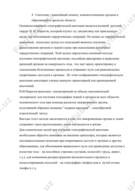 в локализации болезненных процессов и открывает пути для рациональных оперативных доступов к органам. по этим соображениям топографическую анатомию некоторые ученые именуют ориентирной или проекционной анатомией. н.и.пирогов выполнил неповторимый по объему анатомический эксперимент для изучения топографии тканей и органов во всех областях человеческого тела при помощи распилов замороженных трупов, получивший образное название "ледяная анатомия" - своеобразный классический метод. выгоды этого метода заключаются в том, что замороженные органы и ткани сохраняют такое расположение, какое наблюдается в жизни. для клинических целей при изучении топографической анатомии необходимо обратить внимание на внешние ориентиры, которые являются опознавательными пунктами при оперативном доступе к органам и другим образованиям, для обоснования правильного пути для проведения доступов к полостям тела - на послойное строение суставов, полостей ( грудь, живот, т.д.), для понимания распространения воспалительного процесса и метастазирования опухолей – на топографию лимфоузлов и путей оттока лимфы и т.д. при изучении топографической анатомии пользуются следующими методами (на живом организме и на …